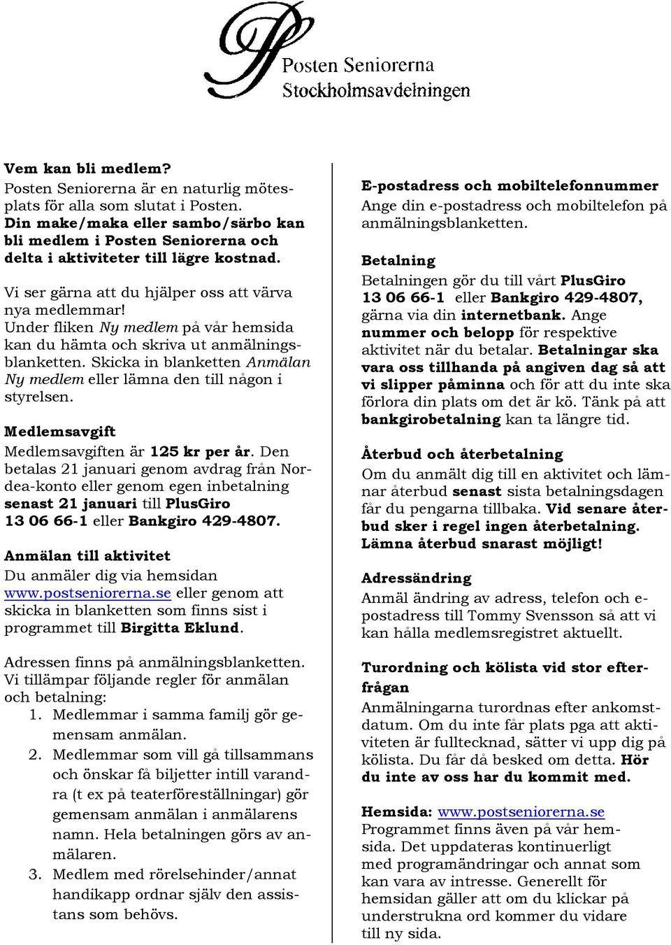 Under fliken Ny medlem på vår hemsida kan du hämta och skriva ut anmälningsblanketten. Skicka in blanketten Anmälan Ny medlem eller lämna den till någon i styrelsen.