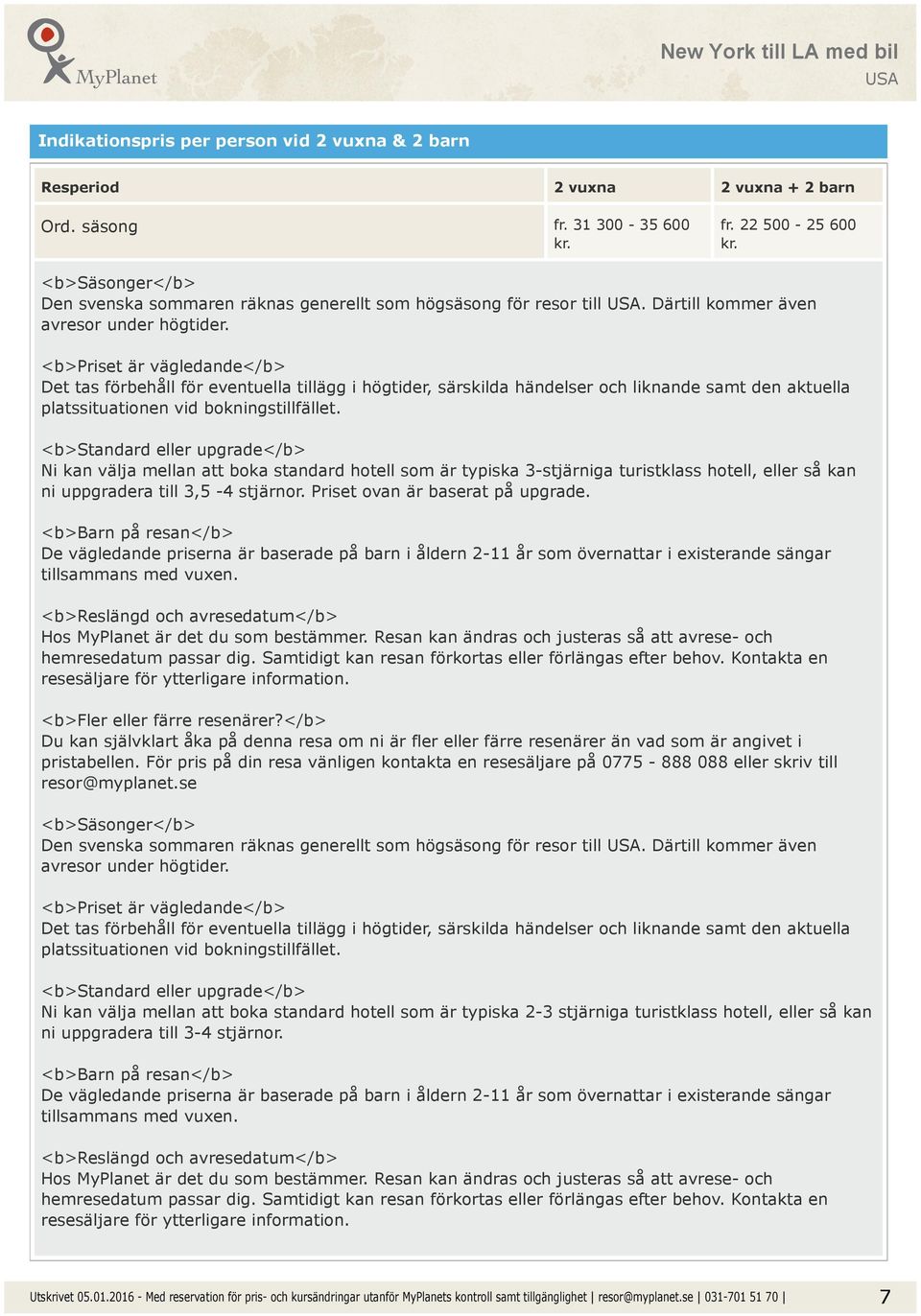 <b>priset är vägledande</b> Det tas förbehåll för eventuella tillägg i högtider, särskilda händelser och liknande samt den aktuella platssituationen vid bokningstillfället.