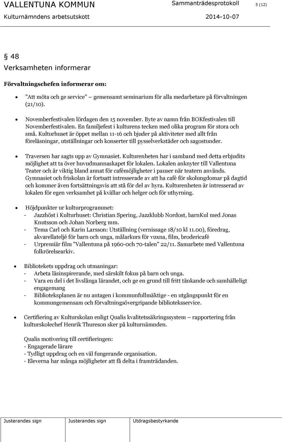 Kulturhuset är öppet mellan 11-16 och bjuder på aktiviteter med allt från föreläsningar, utställningar och konserter till pysselverkstäder och sagostunder. Traversen har sagts upp av Gymnasiet.