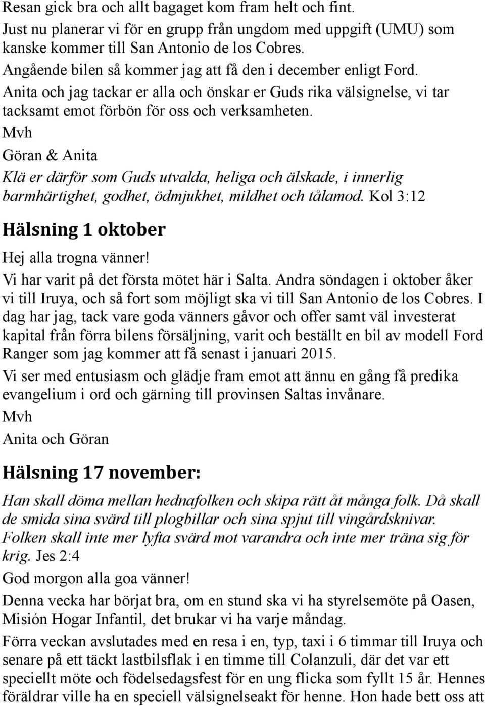 Mvh Göran & Anita Klä er därför som Guds utvalda, heliga och älskade, i innerlig barmhärtighet, godhet, ödmjukhet, mildhet och tålamod. Kol 3:12 Hälsning 1 oktober Hej alla trogna vänner!