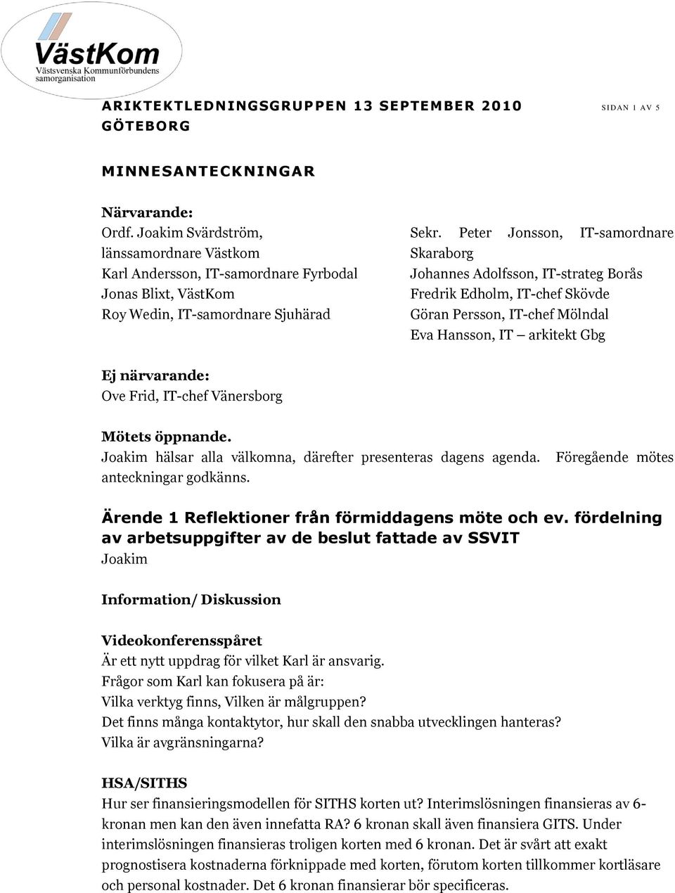 Peter Jonsson, IT-samordnare Skaraborg Johannes Adolfsson, IT-strateg Borås Fredrik Edholm, IT-chef Skövde Göran Persson, IT-chef Mölndal Eva Hansson, IT arkitekt Gbg Ej närvarande: Ove Frid, IT-chef