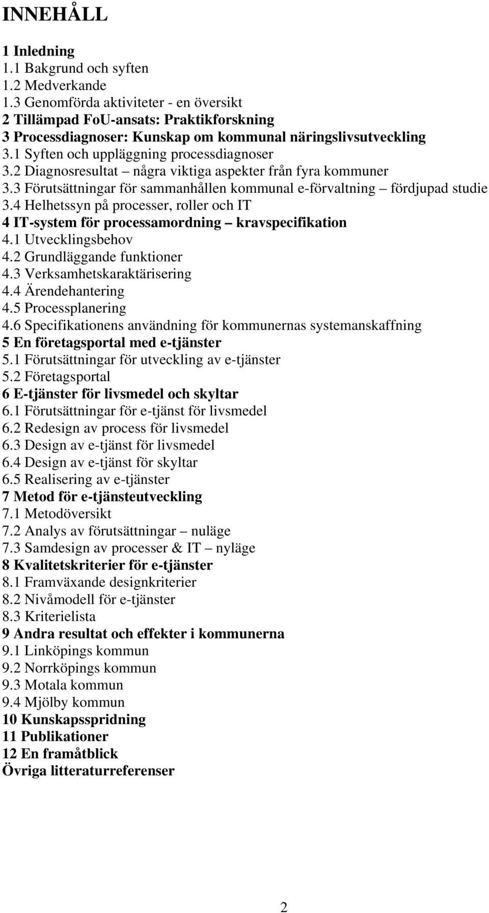 2 Diagnosresultat några viktiga aspekter från fyra kommuner 3.3 Förutsättningar för sammanhållen kommunal e-förvaltning fördjupad studie 3.