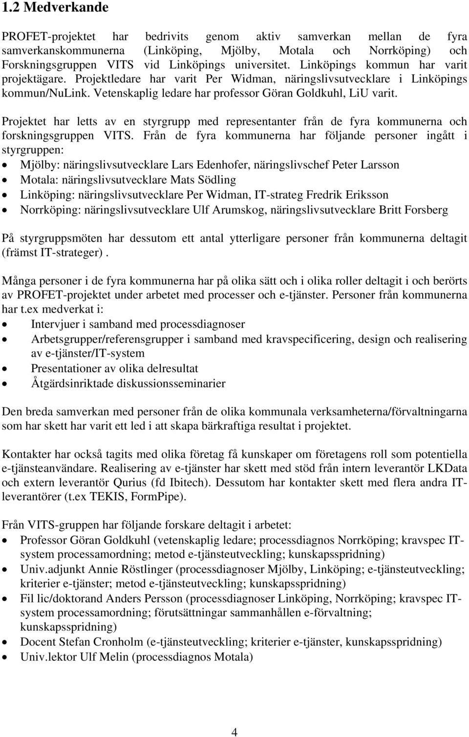 Vetenskaplig ledare har professor Göran Goldkuhl, LiU varit. Projektet har letts av en styrgrupp med representanter från de fyra kommunerna och forskningsgruppen VITS.