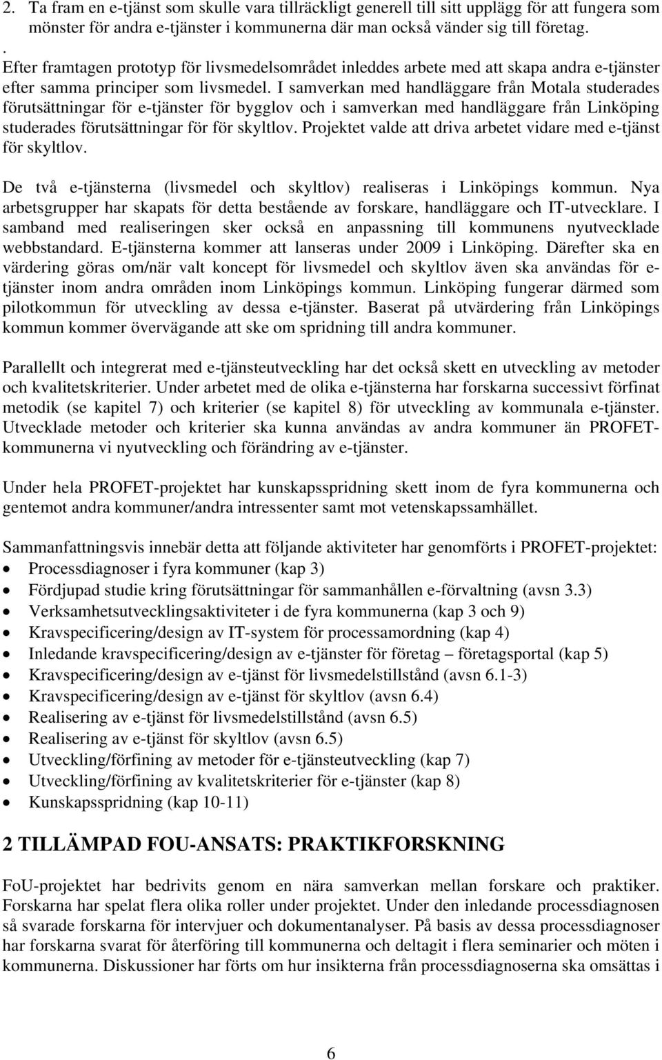 I samverkan med handläggare från Motala studerades förutsättningar för e-tjänster för bygglov och i samverkan med handläggare från Linköping studerades förutsättningar för för skyltlov.