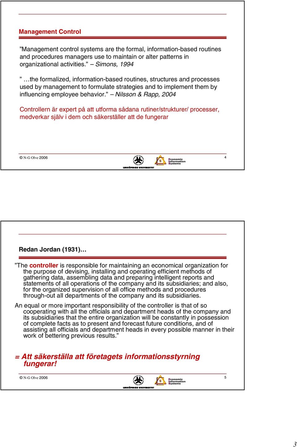 Nilsson & Rapp, 2004 Controllern är expert på att utforma sådana rutiner/strukturer/ processer, medverkar själv i dem och säkerställer att de fungerar N-G Olve 2006 4 Redan Jordan (1931) The