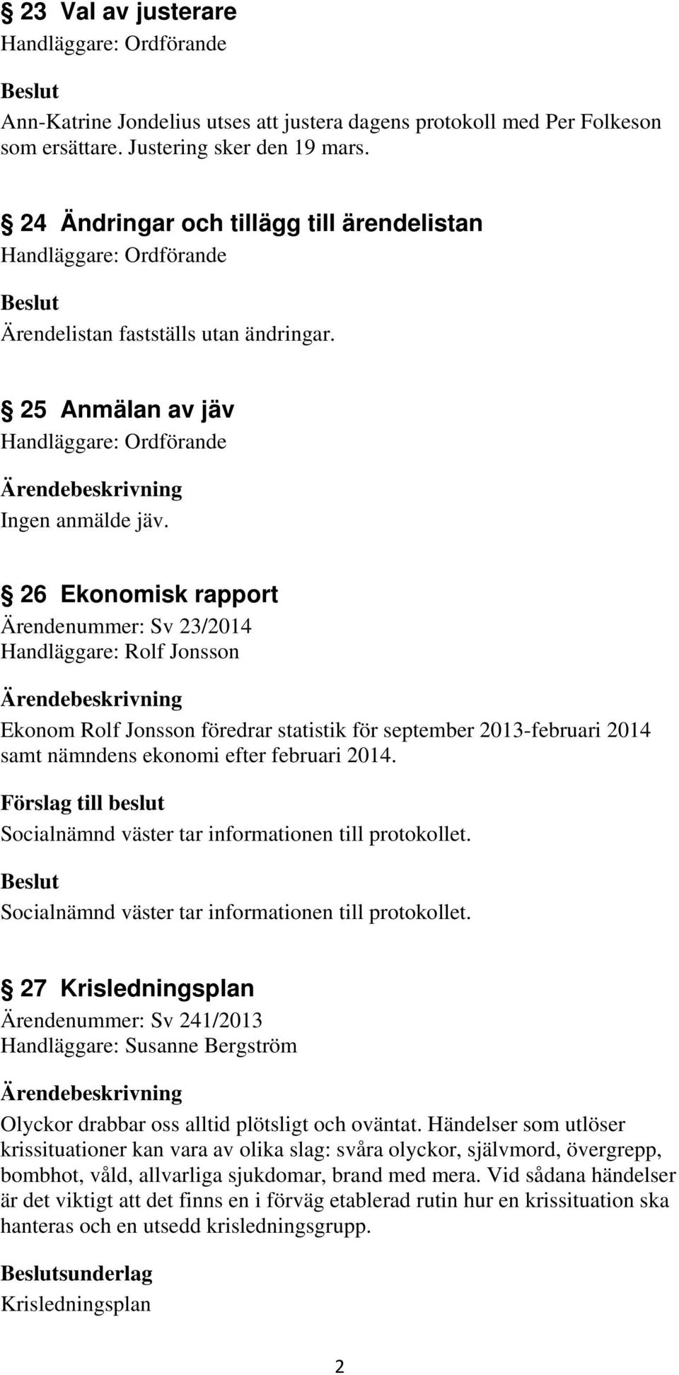 26 Ekonomisk rapport Ärendenummer: Sv 23/2014 Handläggare: Rolf Jonsson Ekonom Rolf Jonsson föredrar statistik för september 2013-februari 2014 samt nämndens ekonomi efter februari 2014.