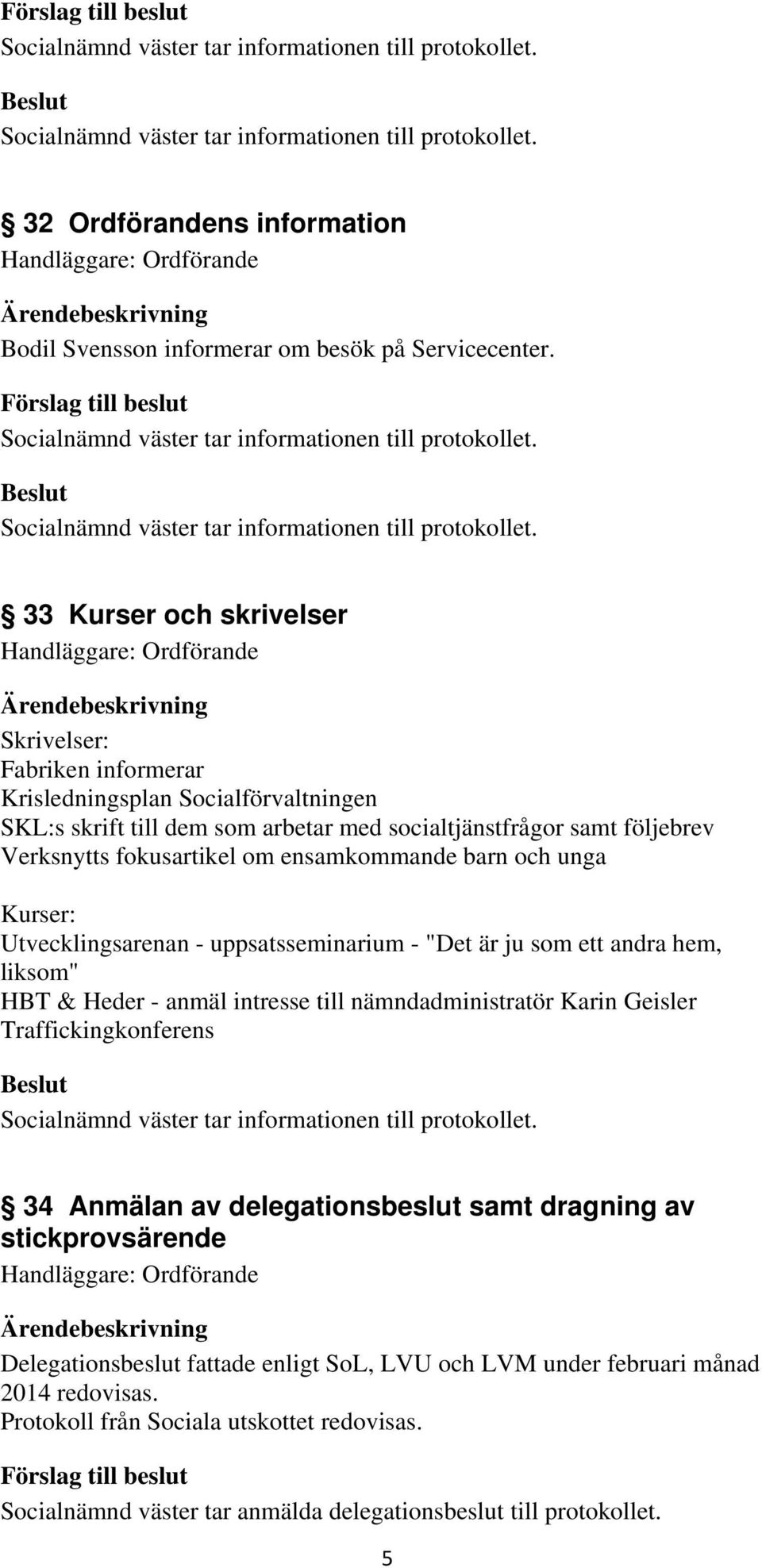 fokusartikel om ensamkommande barn och unga Kurser: Utvecklingsarenan - uppsatsseminarium - "Det är ju som ett andra hem, liksom" HBT & Heder - anmäl intresse till nämndadministratör