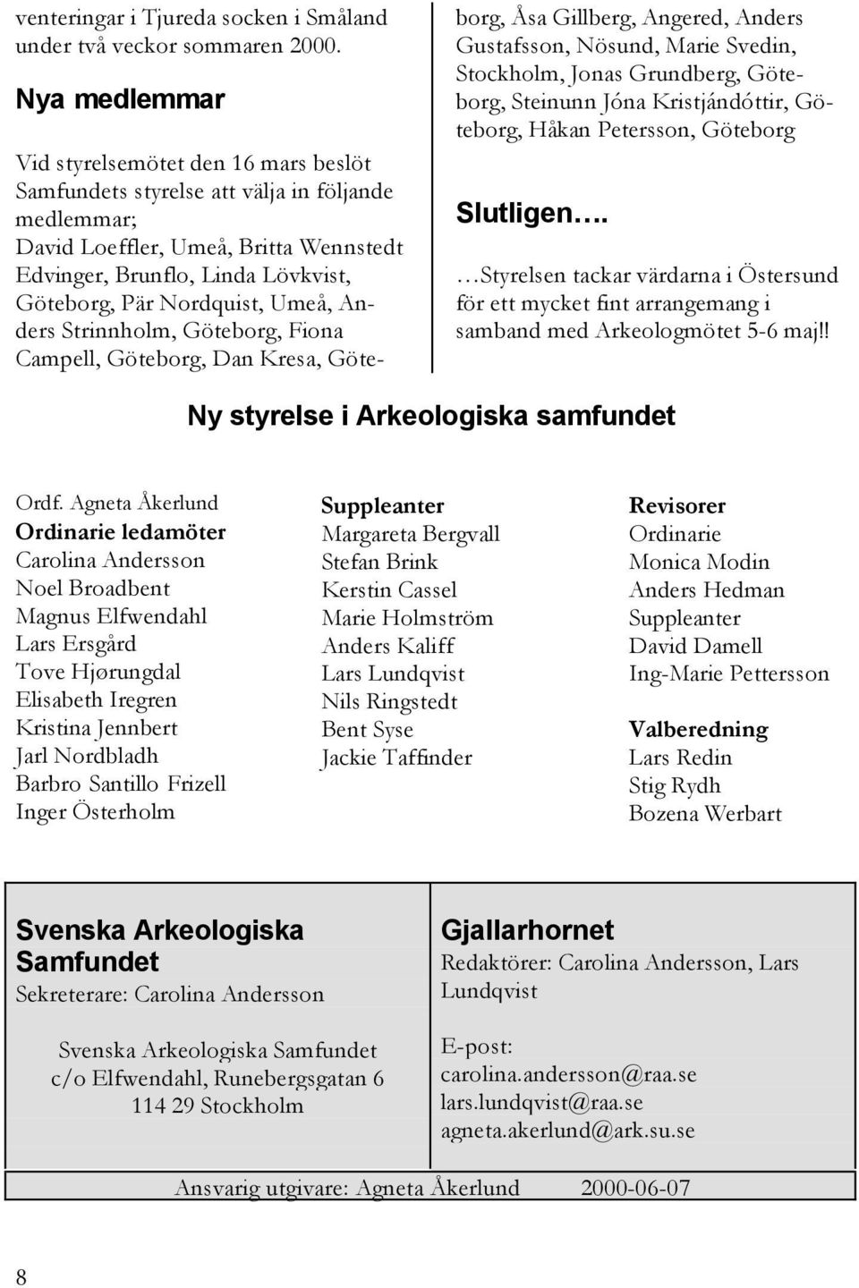 Nordquist, Umeå, Anders Strinnholm, Göteborg, Fiona Campell, Göteborg, Dan Kresa, Göteborg, Åsa Gillberg, Angered, Anders Gustafsson, Nösund, Marie Svedin, Stockholm, Jonas Grundberg, Göteborg,