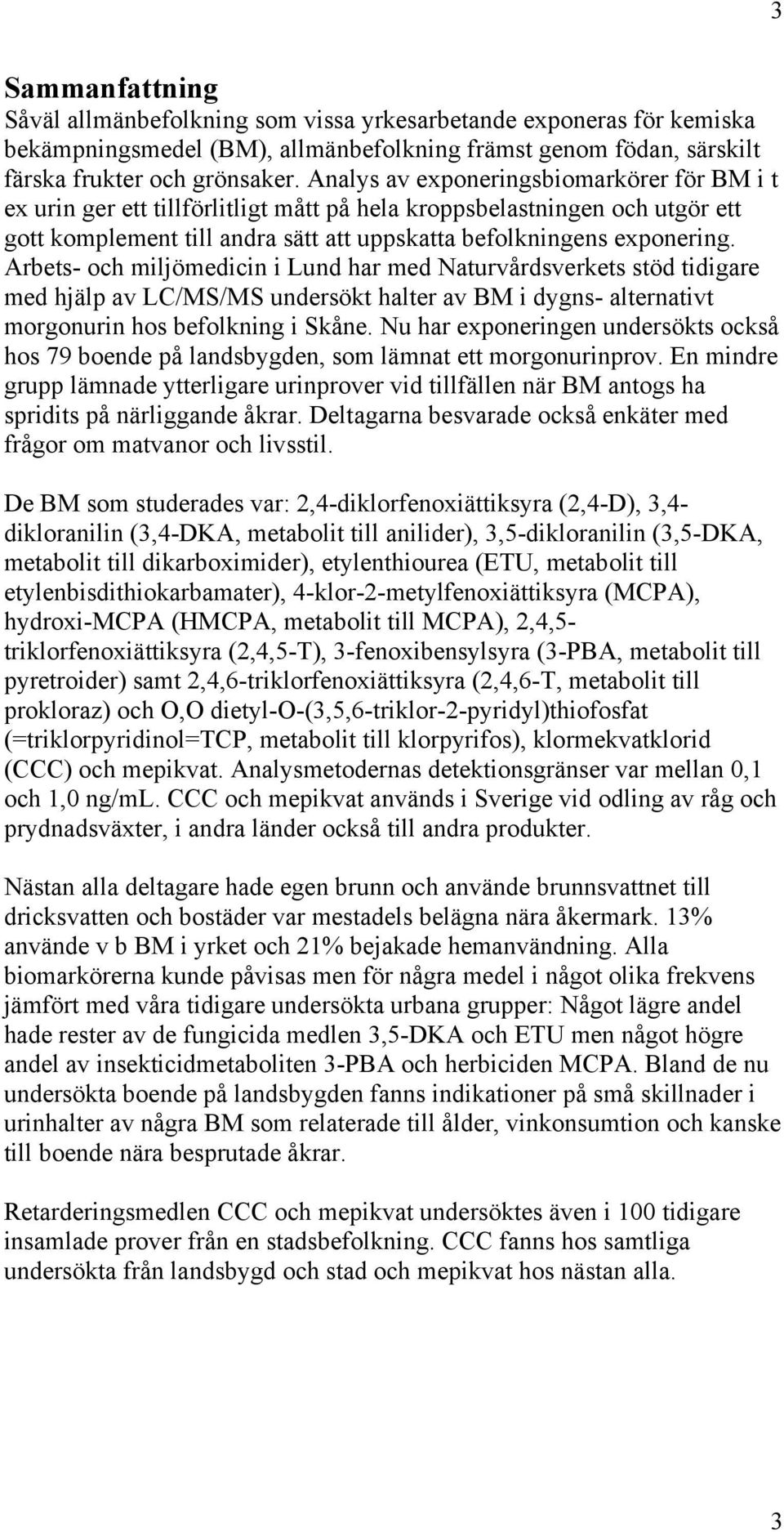 Arbets- och miljömedicin i Lund har med Naturvårdsverkets stöd tidigare med hjälp av LC/MS/MS undersökt halter av BM i dygns- alternativt morgonurin hos befolkning i Skåne.