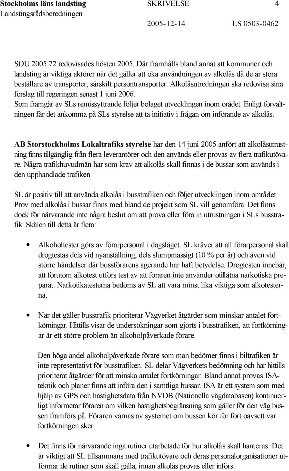 Alkolåsutredningen ska redovisa sina förslag till regeringen senast 1 juni 2006. Som framgår av SLs remissyttrande följer bolaget utvecklingen inom orådet.