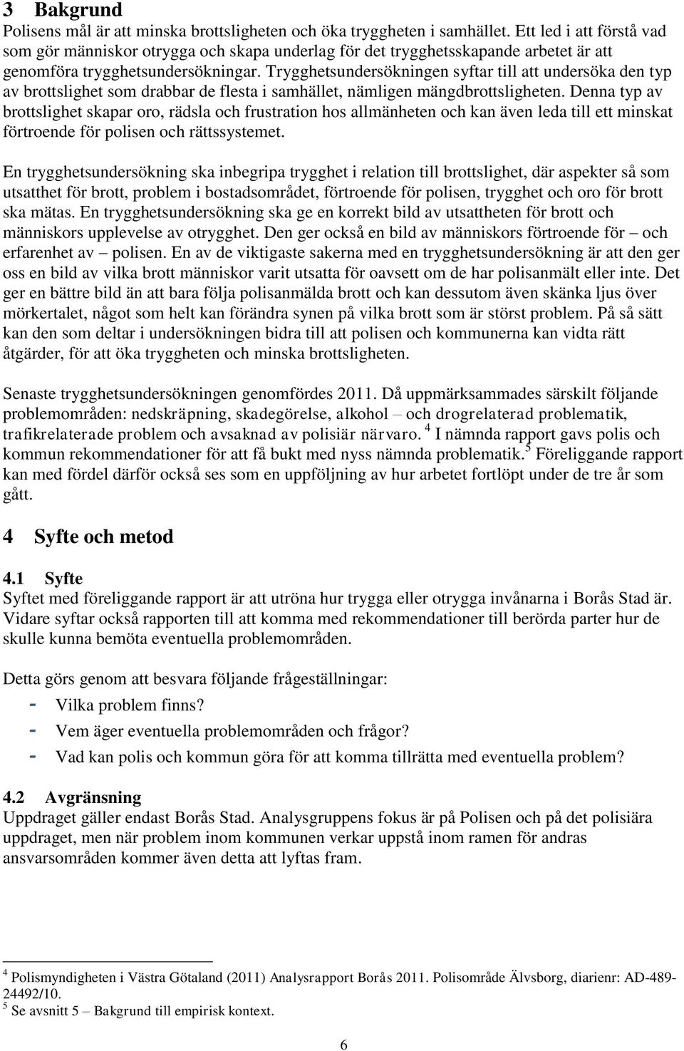 Trygghetsundersökningen syftar till att undersöka den typ av brottslighet som drabbar de flesta i samhället, nämligen mängdbrottsligheten.