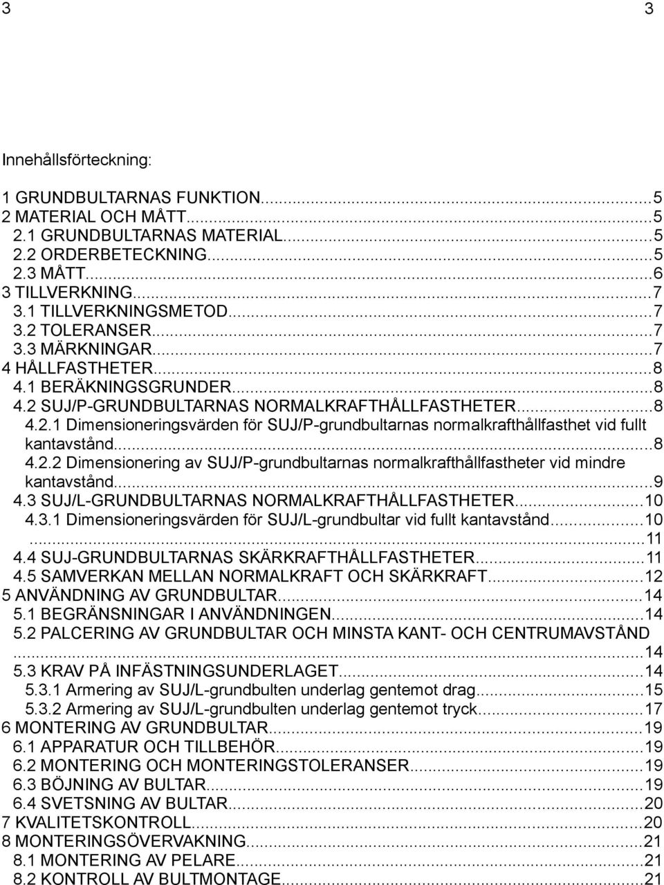 ..8 4.2.2 Dimensionering av SUJ/P-grundbultarnas normalkrafthållfastheter vid mindre kantavstånd...9 4.3 SUJ/L-GRUNDBULTARNAS NORMALKRAFTHÅLLFASTHETER...10 4.3.1 Dimensioneringsvärden för SUJ/L-grundbultar vid fullt kantavstånd.