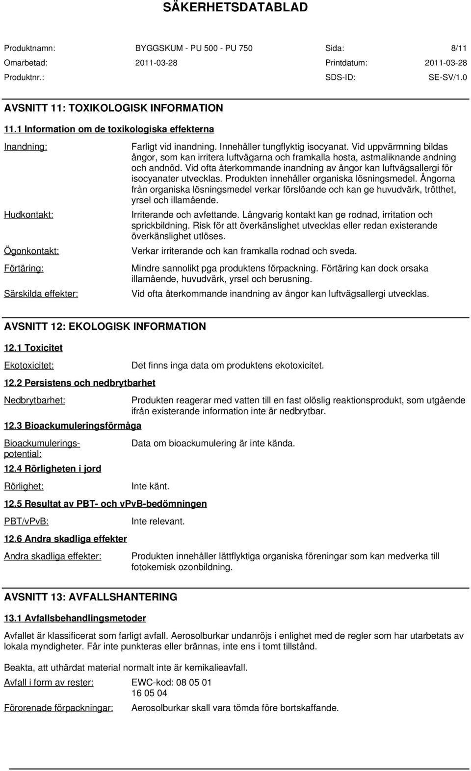 Vid ofta återkommande inandning av ångor kan luftvägsallergi för isocyanater utvecklas. Produkten innehåller organiska lösningsmedel.