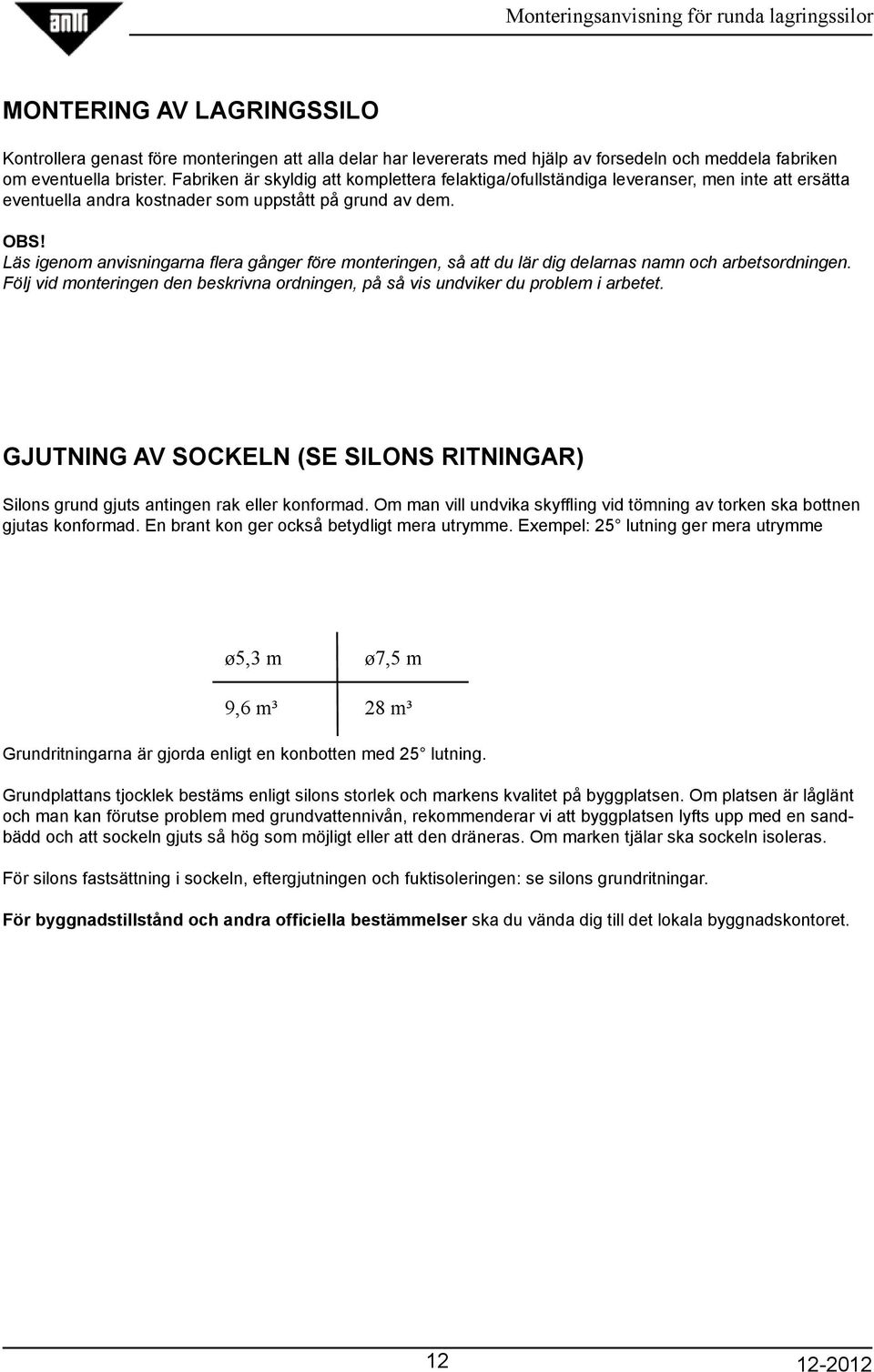 Läs igenom anvisningarna flera gånger före monteringen, så att du lär dig delarnas namn och arbetsordningen. Följ vid monteringen den beskrivna ordningen, på så vis undviker du problem i arbetet.