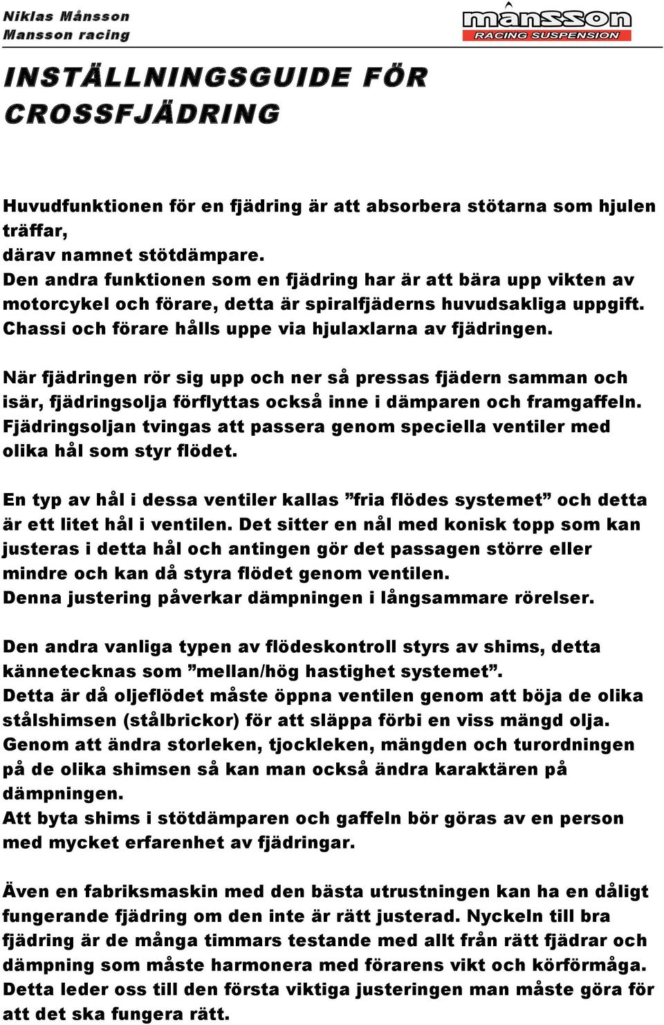 När fjädringen rör sig upp och ner så pressas fjädern samman och isär, fjädringsolja förflyttas också inne i dämparen och framgaffeln.