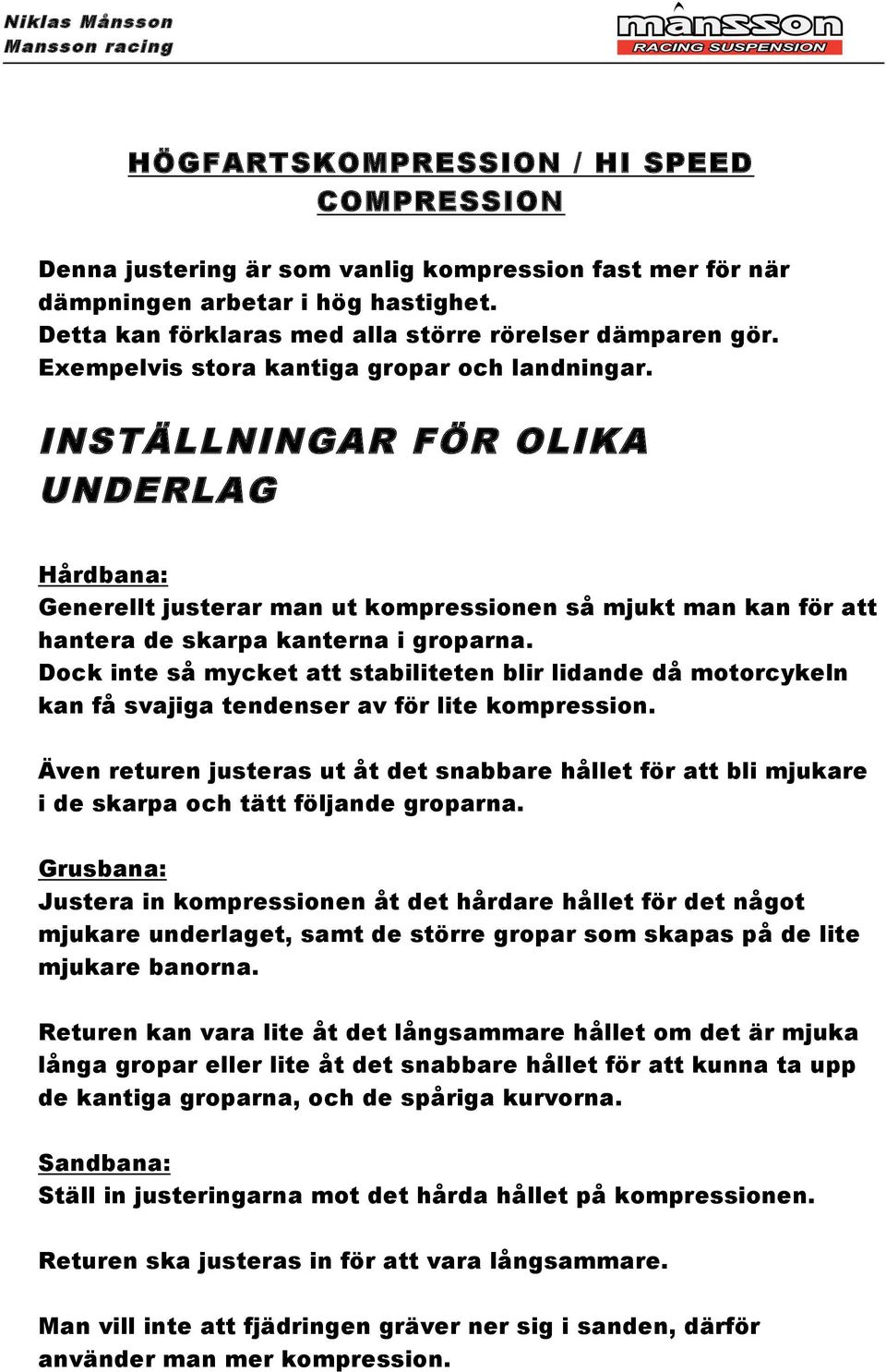 Dock inte så mycket att stabiliteten blir lidande då motorcykeln kan få svajiga tendenser av för lite kompression.