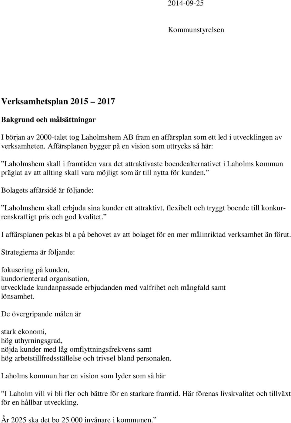 nytta för kunden. Bolagets affärsidé är följande: Laholmshem skall erbjuda sina kunder ett attraktivt, flexibelt och tryggt boende till konkurrenskraftigt pris och god kvalitet.