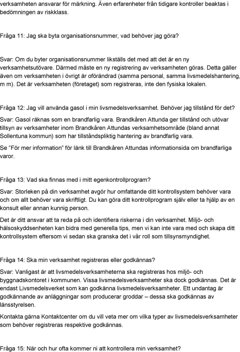 Detta gäller även om verksamheten i övrigt är oförändrad (samma personal, samma livsmedelshantering, m m). Det är verksamheten (företaget) som registreras, inte den fysiska lokalen.