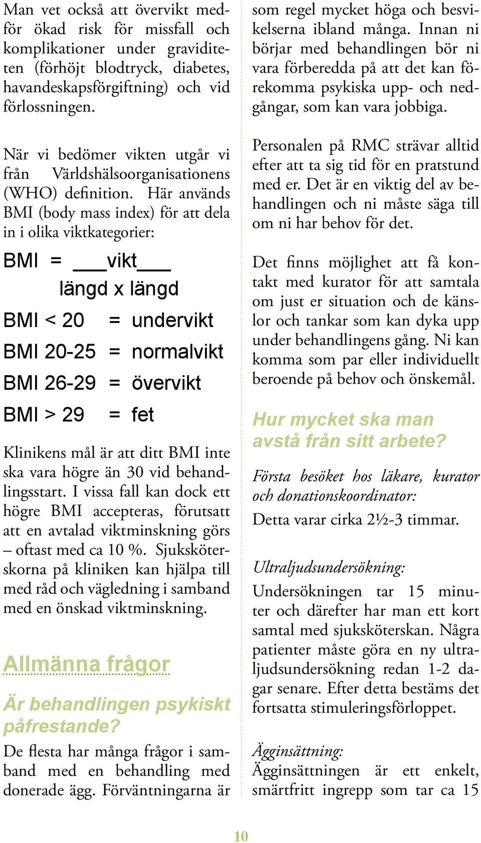 Här används BMI (body mass in dex) för att dela in i olika viktkategorier: BMI = vikt längd x längd BMI < 20 = undervikt BMI 20-25 = normalvikt BMI 26-29 = övervikt BMI > 29 = fet Klinikens mål är