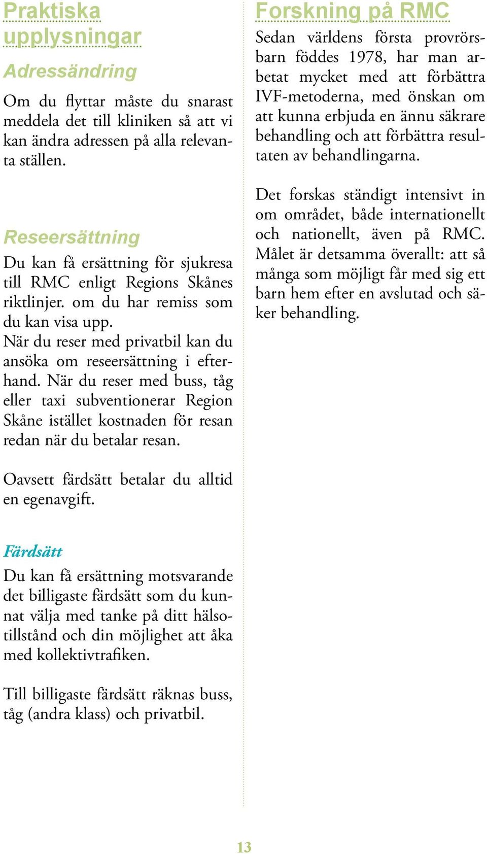 När du reser med privatbil kan du ansöka om reseersättning i efterhand. När du reser med buss, tåg eller taxi subventionerar Region Skåne istället kost naden för resan redan när du betalar re san.