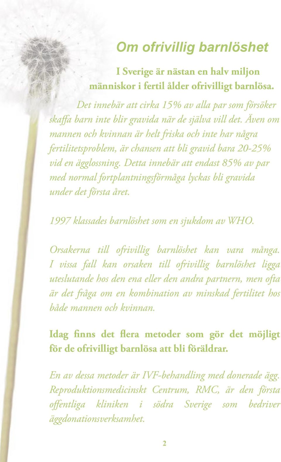 Även om mannen och kvinnan är helt friska och inte har några fertilitetsproblem, är chansen att bli gravid bara 20-25% vid en ägglossning.