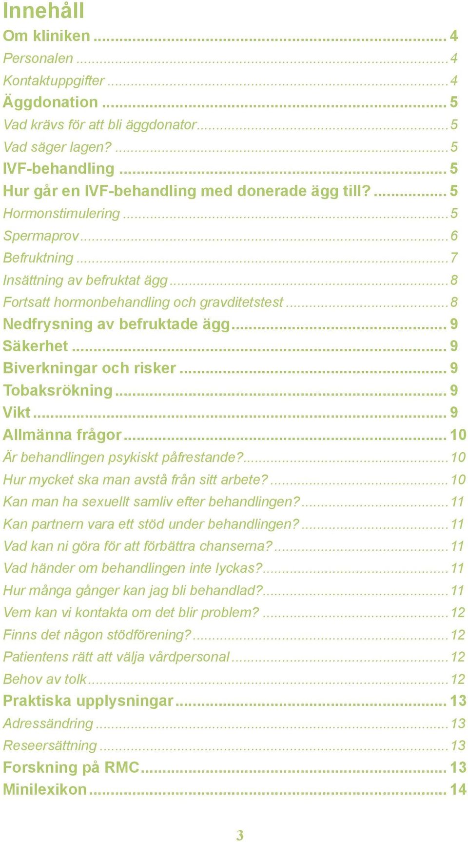 ..8 Nedfrysning av befruktade ägg... 9 Säkerhet... 9 Biverkningar och risker... 9 Tobaksrökning... 9 Vikt... 9 Allmänna frågor... 10 Är behandlingen psykiskt påfrestande?