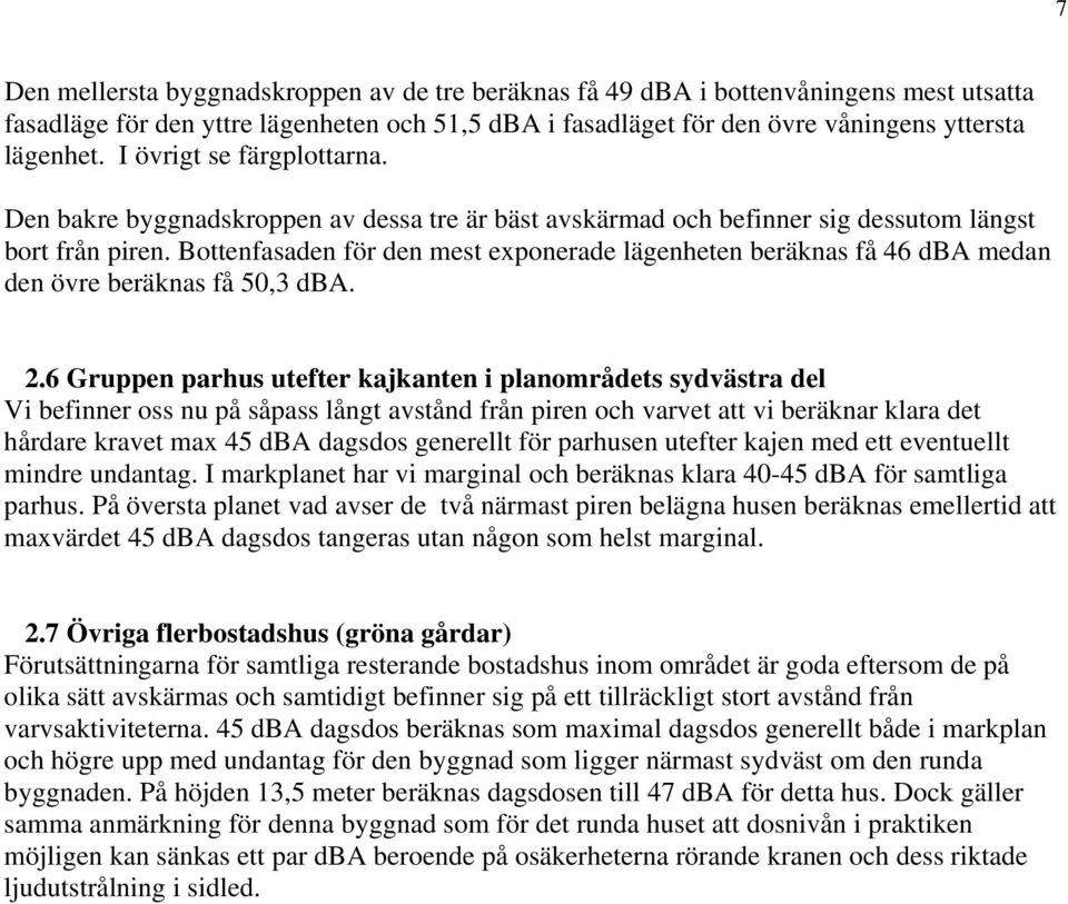 Bottenfasaden för den mest exponerade lägenheten beräknas få 46 dba medan den övre beräknas få 50,3 dba. 2.