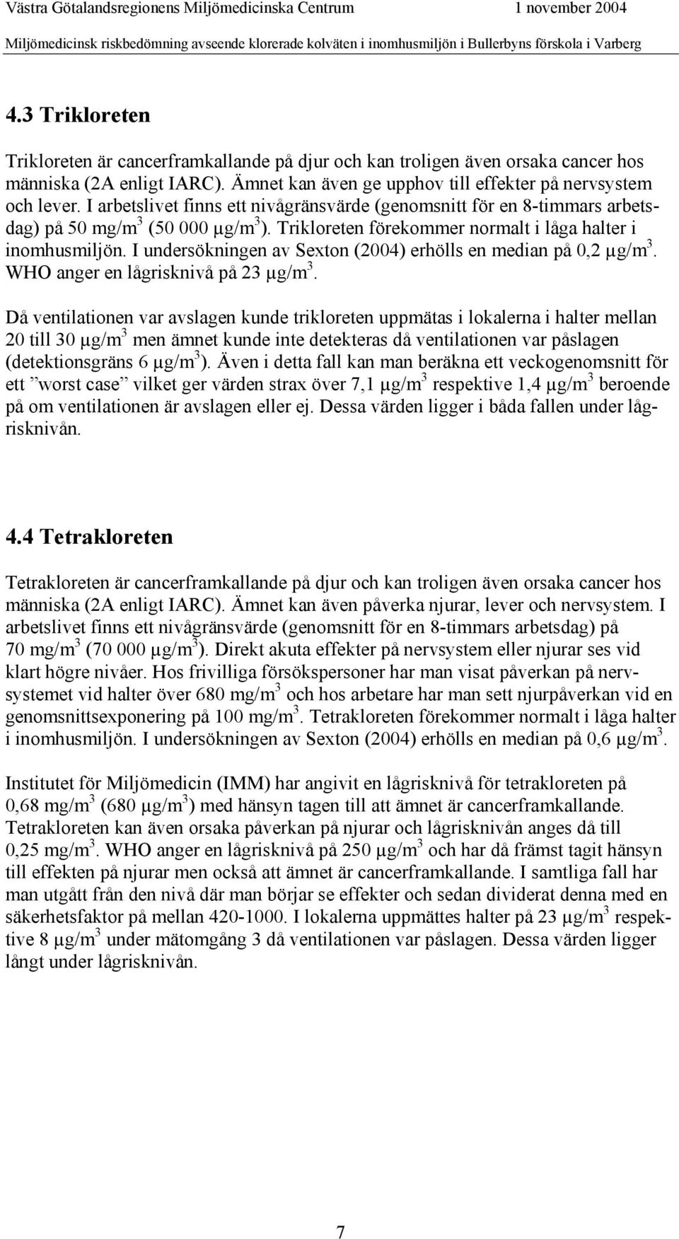 I undersökningen av Sexton (2004) erhölls en median på 0,2 µg/m 3. WHO anger en lågrisknivå på 23 µg/m 3.