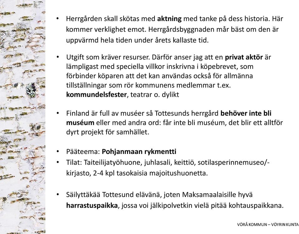 Därför anser jag att en privat aktör är lämpligast med speciella villkor inskrivna i köpebrevet, som förbinder köparen att det kan användas också för allmänna tillställningar som rör kommunens