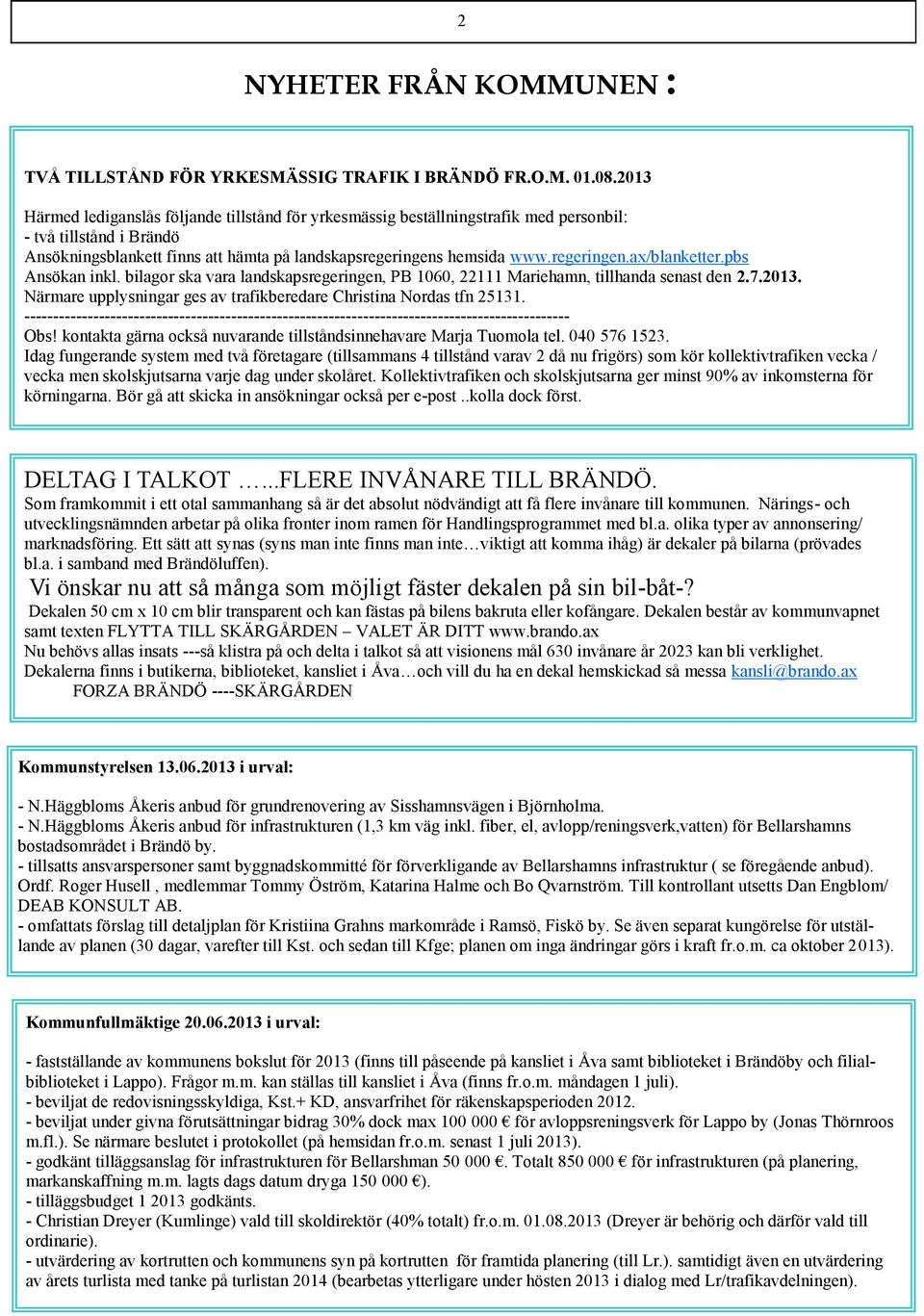 pbs Ansökan inkl. bilagor ska vara landskapsregeringen, PB 1060, 22111 Mariehamn, tillhanda senast den 2.7.2013. Närmare upplysningar ges av trafikberedare Christina Nordas tfn 25131.