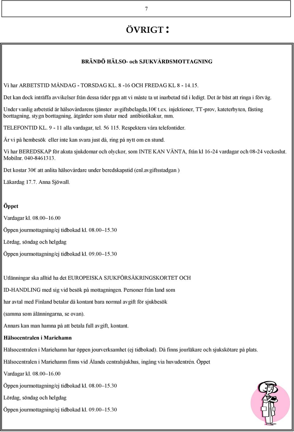 ex. injektioner, TT-prov, kateterbyten, fästing borttagning, stygn borttagning, åtgärder som slutar med antibiotikakur, mm. TELEFONTID KL. 9-11 alla vardagar, tel. 56 115.