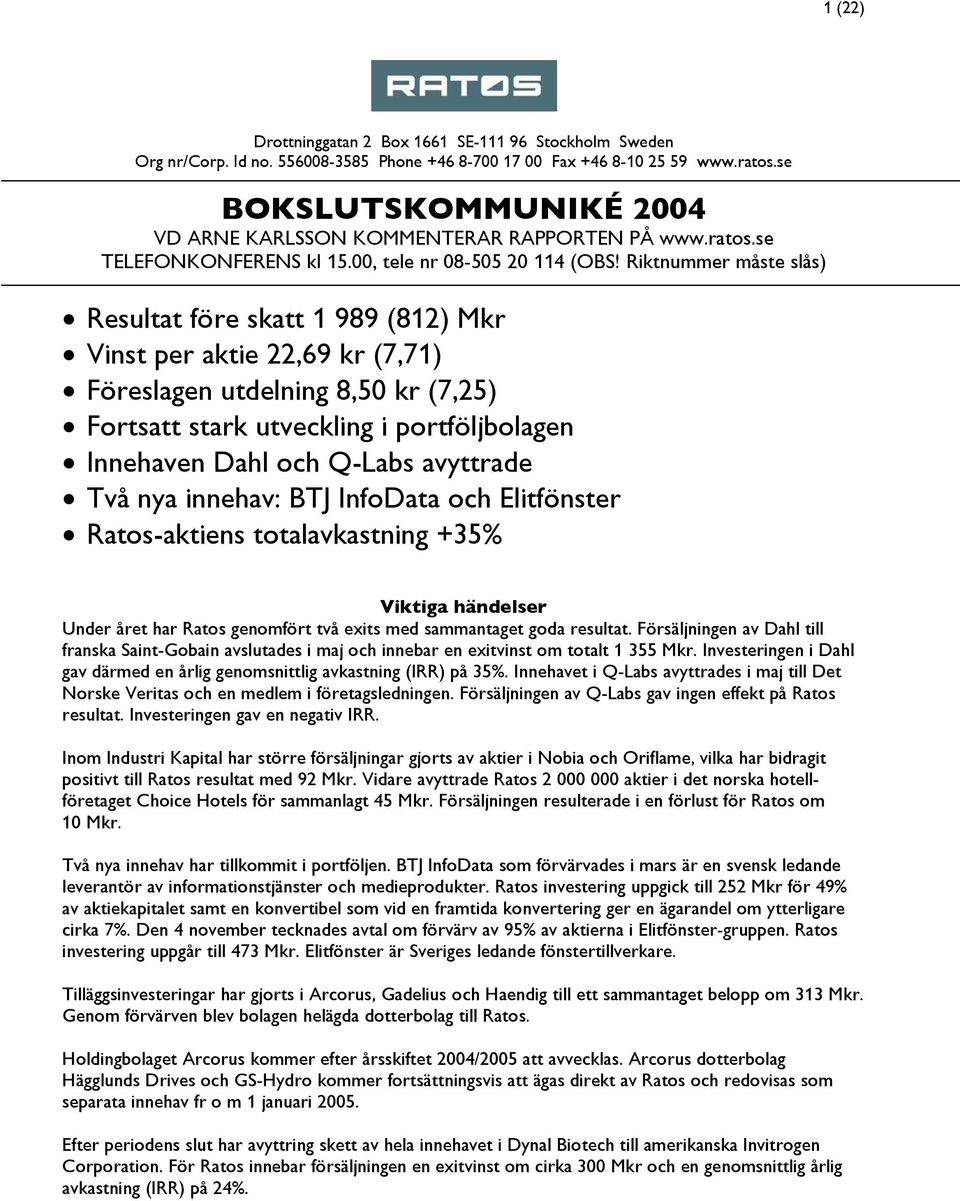 Riktnummer måste slås) Resultat före skatt 1 989 (812) Mkr Vinst per aktie 22,69 kr (7,71) Föreslagen utdelning 8,50 kr (7,25) Fortsatt stark utveckling i portföljbolagen Innehaven Dahl och Q-Labs