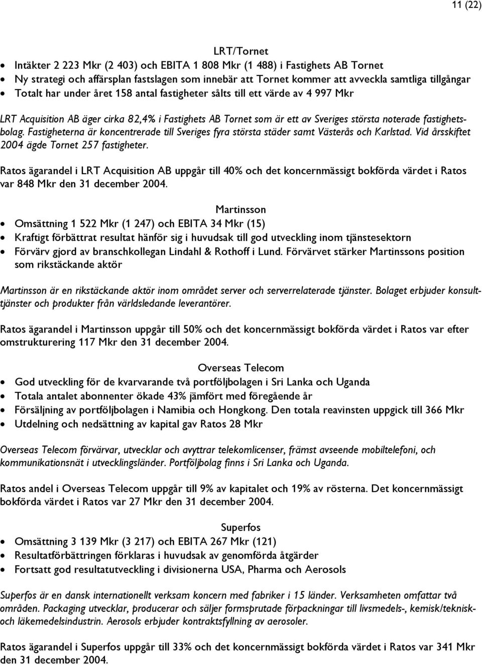 Fastigheterna är koncentrerade till Sveriges fyra största städer samt Västerås och Karlstad. Vid årsskiftet 2004 ägde Tornet 257 fastigheter.