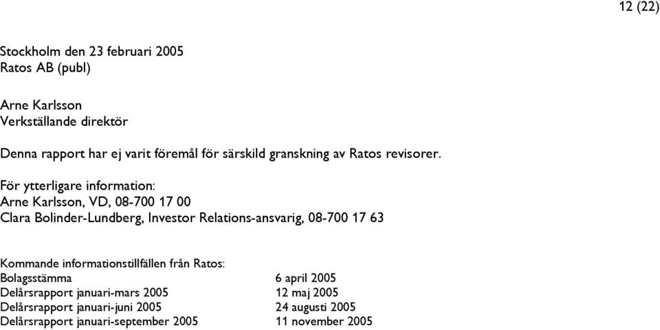 För ytterligare information: Arne Karlsson, VD, 08-700 17 00 Clara Bolinder-Lundberg, Investor Relations-ansvarig, 08-700 17 63