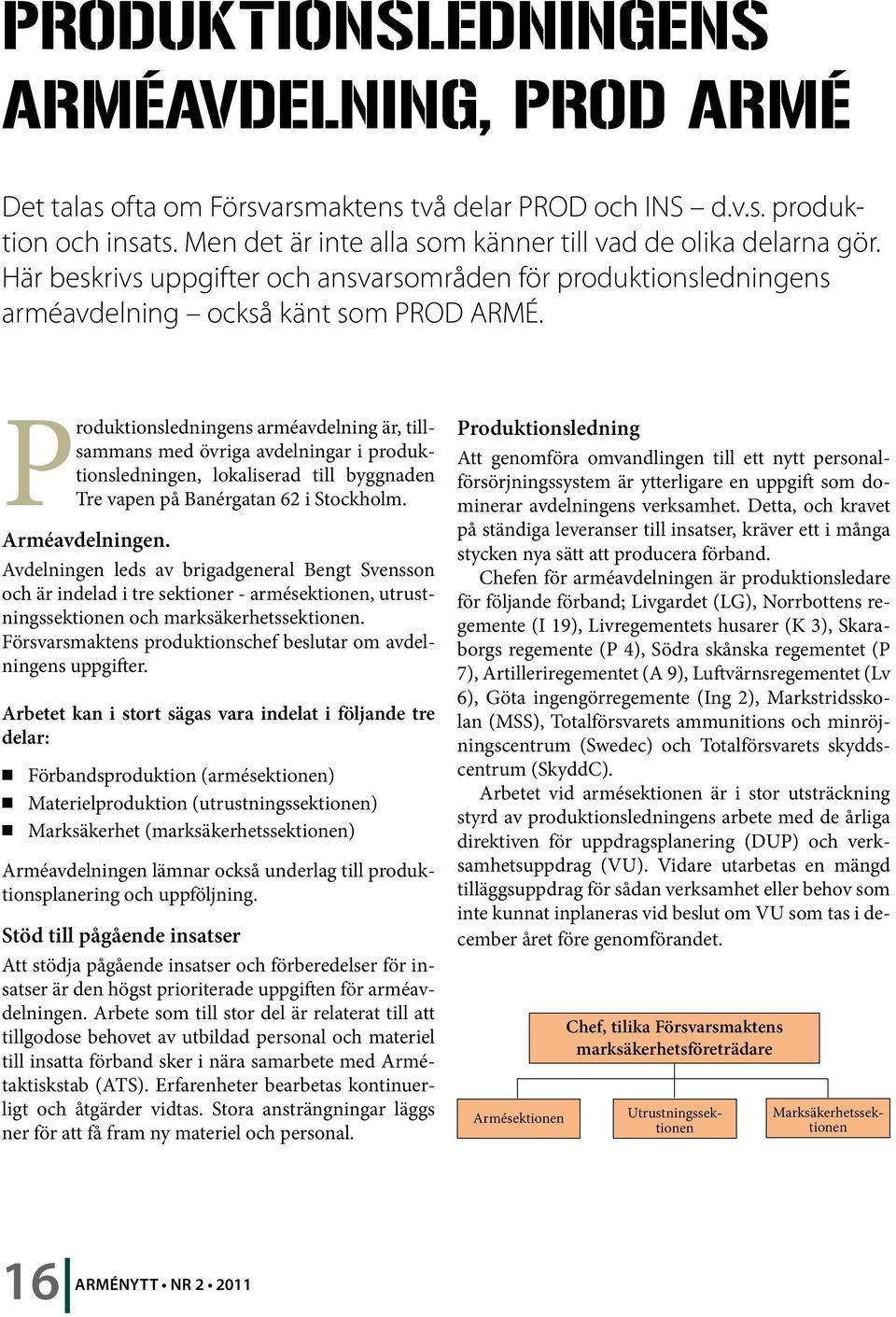 Produktionsledningens arméavdelning är, tillsammans med övriga avdelningar i produktionsledningen, lokaliserad till byggnaden Tre vapen på Banérgatan 62 i Stockholm. Arméavdelningen.