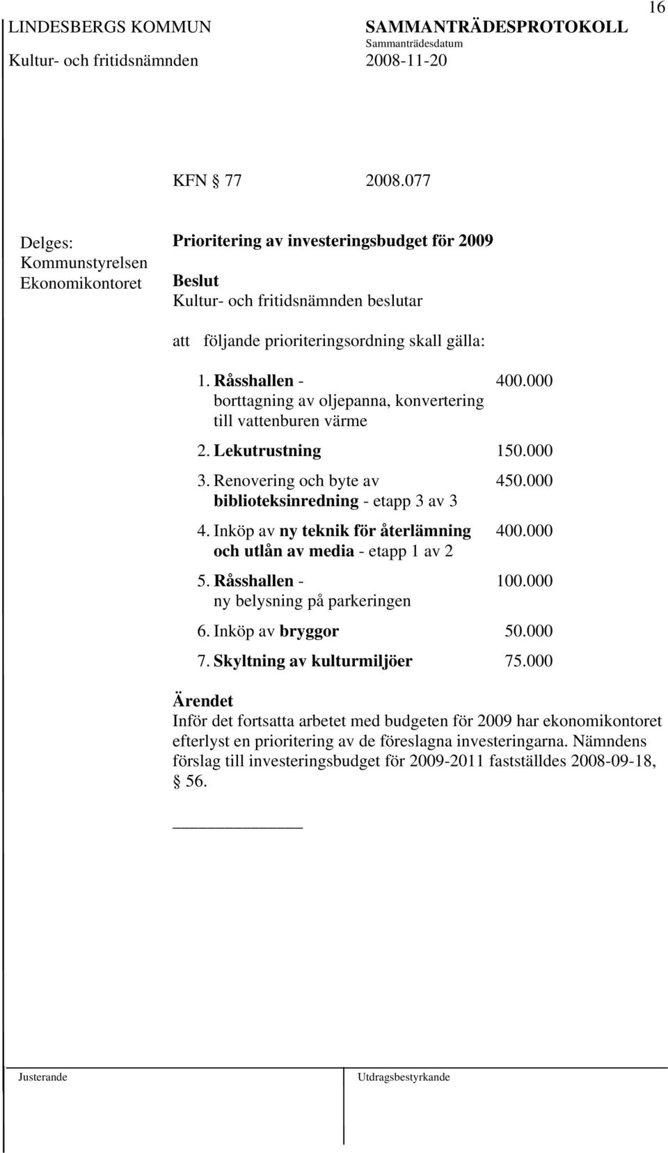 Inköp av ny teknik för återlämning 400.000 och utlån av media - etapp 1 av 2 5. Råsshallen - 100.000 ny belysning på parkeringen 6. Inköp av bryggor 50.000 7.