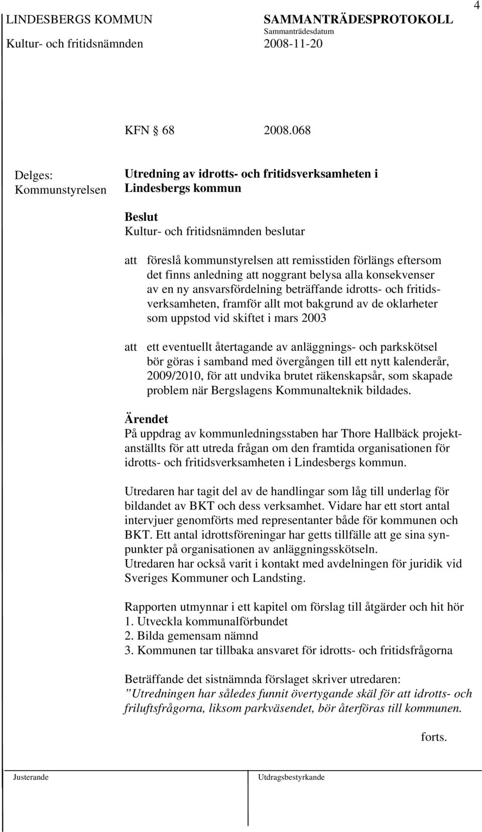 konsekvenser av en ny ansvarsfördelning beträffande idrotts- och fritidsverksamheten, framför allt mot bakgrund av de oklarheter som uppstod vid skiftet i mars 2003 att ett eventuellt återtagande av