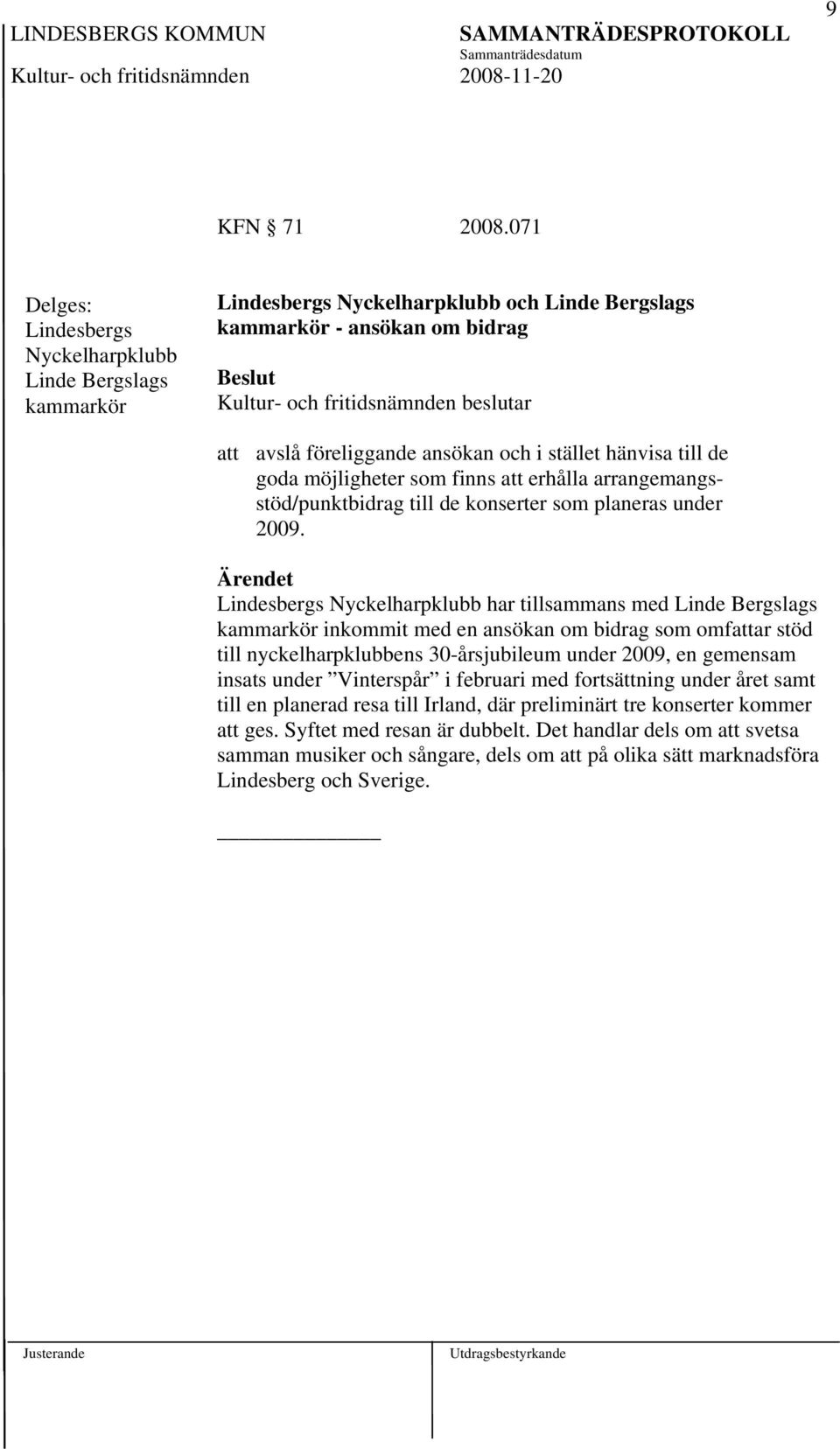 goda möjligheter som finns att erhålla arrangemangsstöd/punktbidrag till de konserter som planeras under 2009.