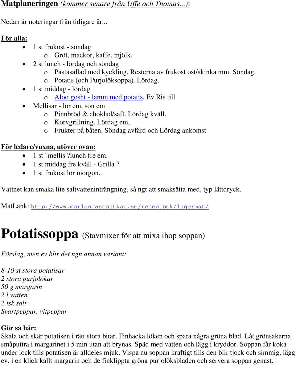 Lördag. 1 st middag - lördag o Aloo gosht - lamm med potatis. Ev Ris till. Mellisar - lör em, sön em o Pinnbröd & choklad/saft. Lördag kväll. o Korvgrillning. Lördag em, o Frukter på båten.