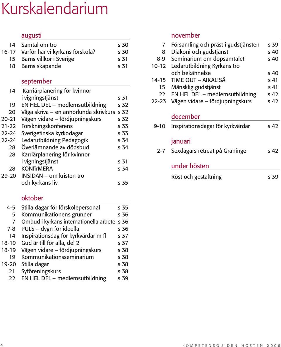 s 32 20-21 Vägen vidare fördjupningskurs s 32 21-22 Forskningskonferens s 33 22-24 Sverigefinska kyrkodagar s 33 22-24 Ledarutbildning Pedagogik s 34 28 Överlämnande av dödsbud s 34 28