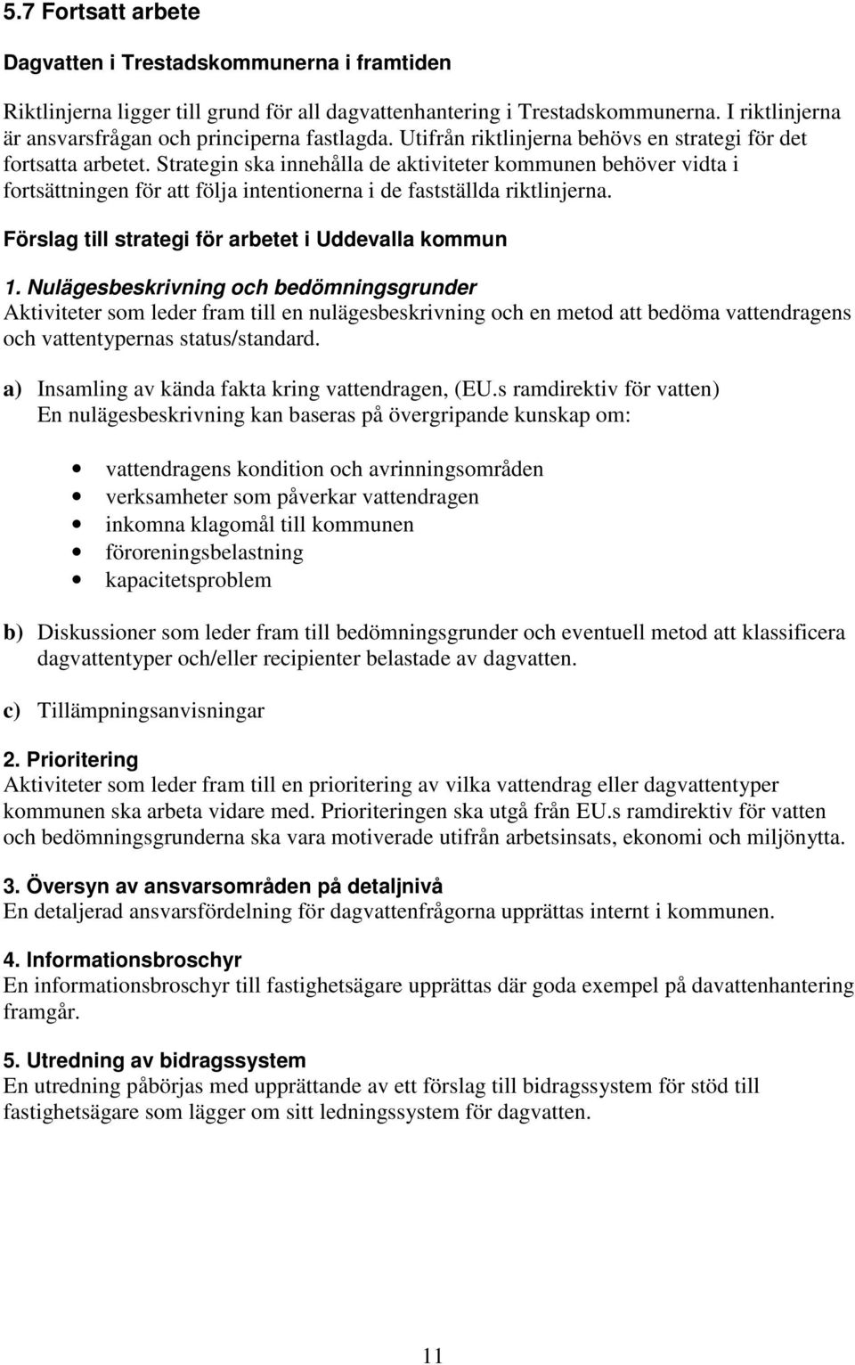 Strategin ska innehålla de aktiviteter kommunen behöver vidta i fortsättningen för att följa intentionerna i de fastställda riktlinjerna. Förslag till strategi för arbetet i Uddevalla kommun 1.