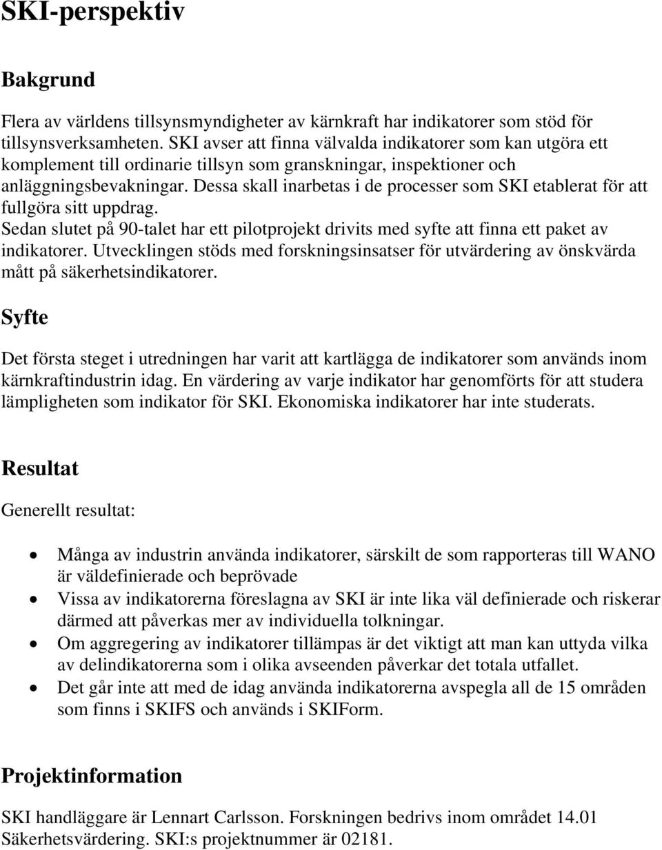 Dessa skall inarbetas i de processer som SKI etablerat för att fullgöra sitt uppdrag. Sedan slutet på 90-talet har ett pilotprojekt drivits med syfte att finna ett paket av indikatorer.