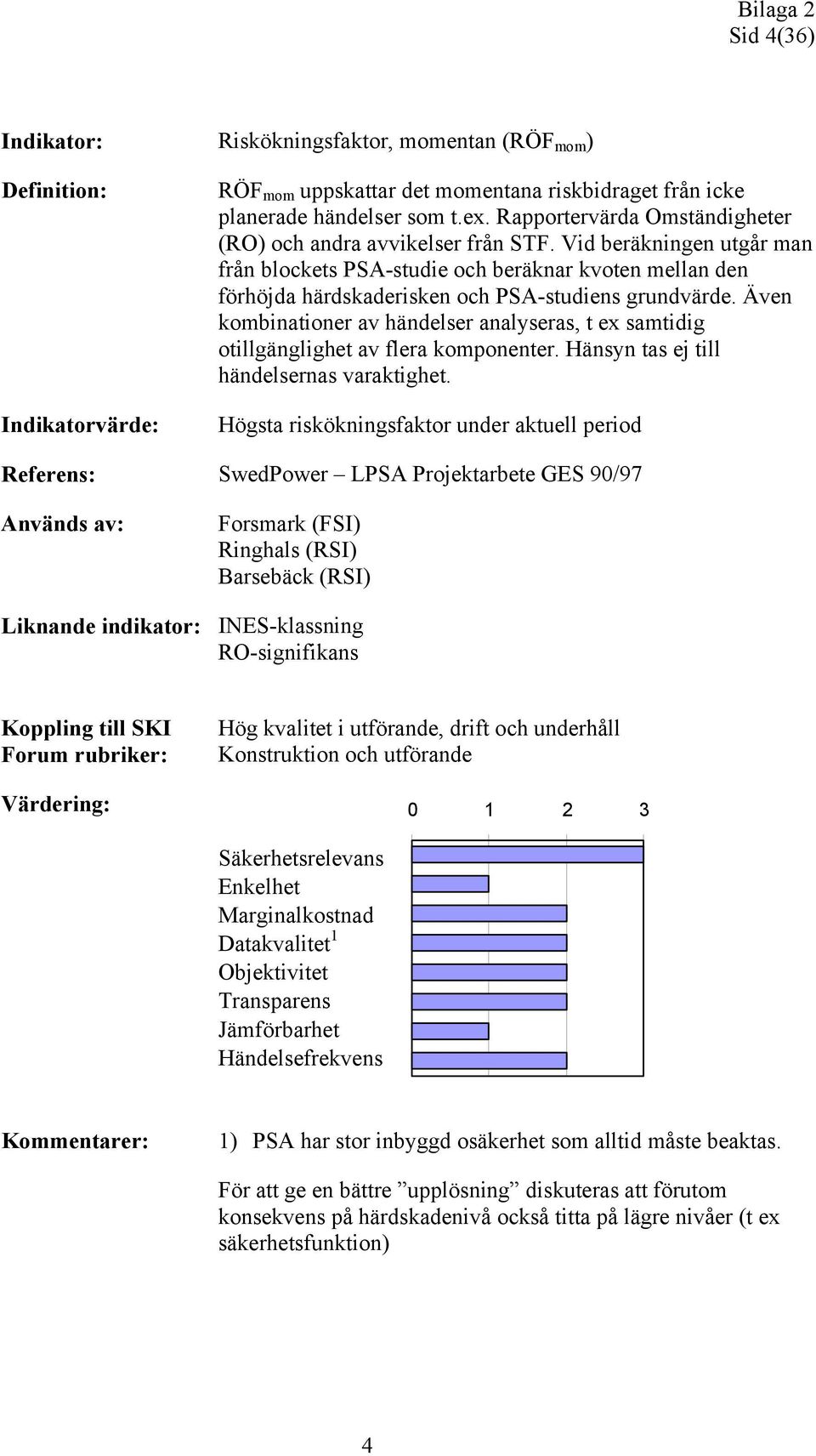 Även kombinationer av händelser analyseras, t ex samtidig otillgänglighet av flera komponenter. Hänsyn tas ej till händelsernas varaktighet.