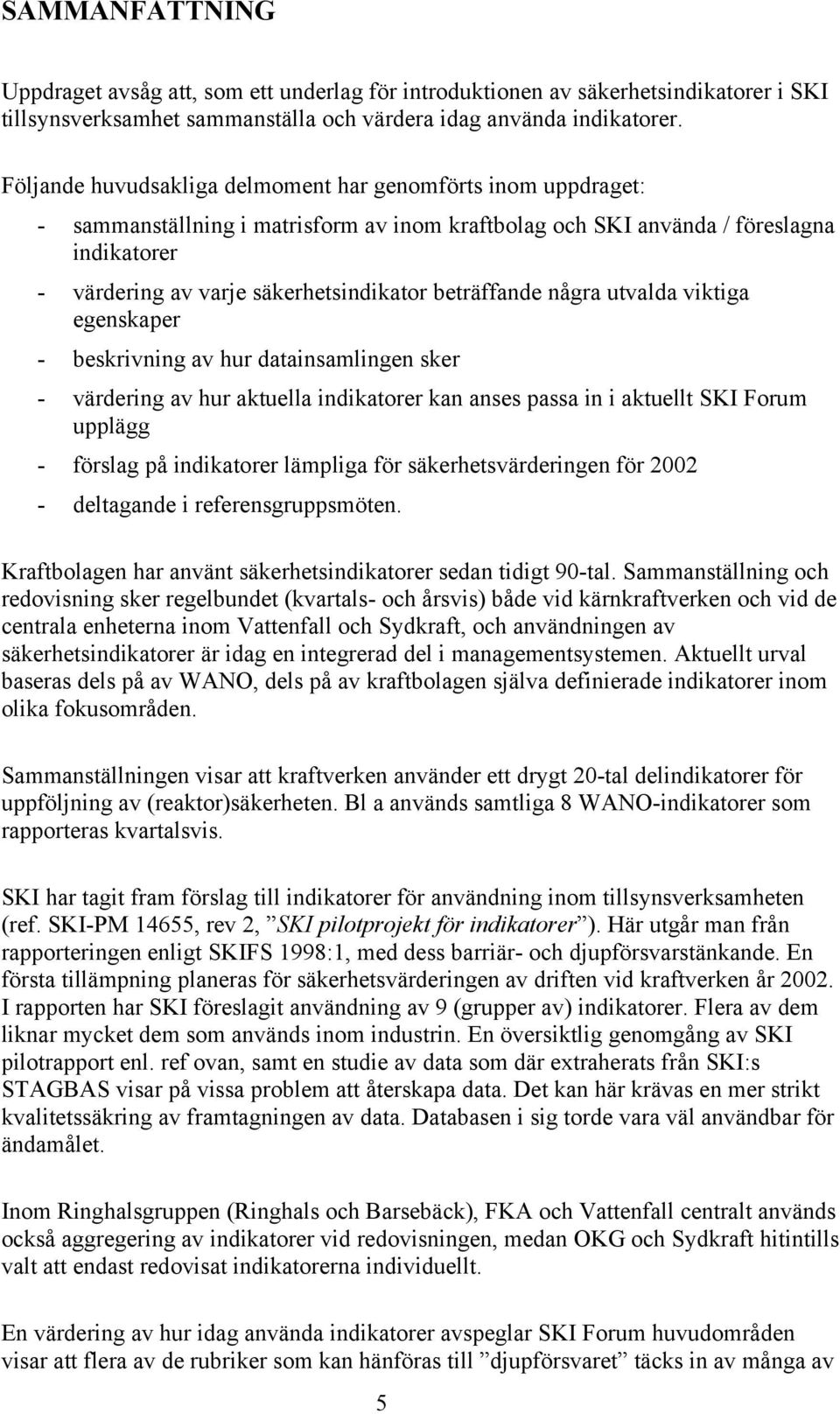 beträffande några utvalda viktiga egenskaper - beskrivning av hur datainsamlingen sker - värdering av hur aktuella indikatorer kan anses passa in i aktuellt SKI Forum upplägg - förslag på indikatorer