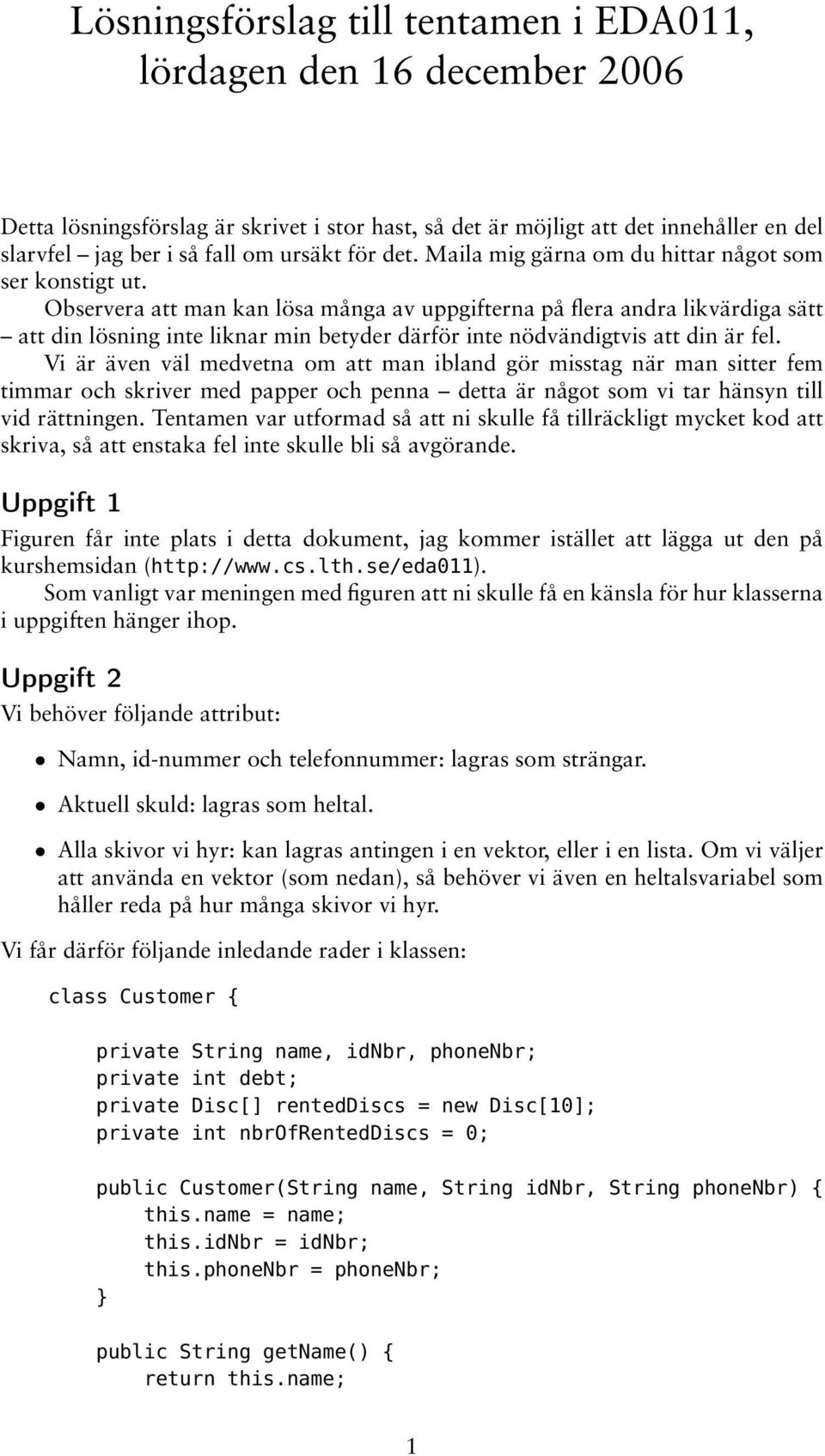 Observera att man kan lösa många av uppgifterna på flera andra likvärdiga sätt att din lösning inte liknar min betyder därför inte nödvändigtvis att din är fel.