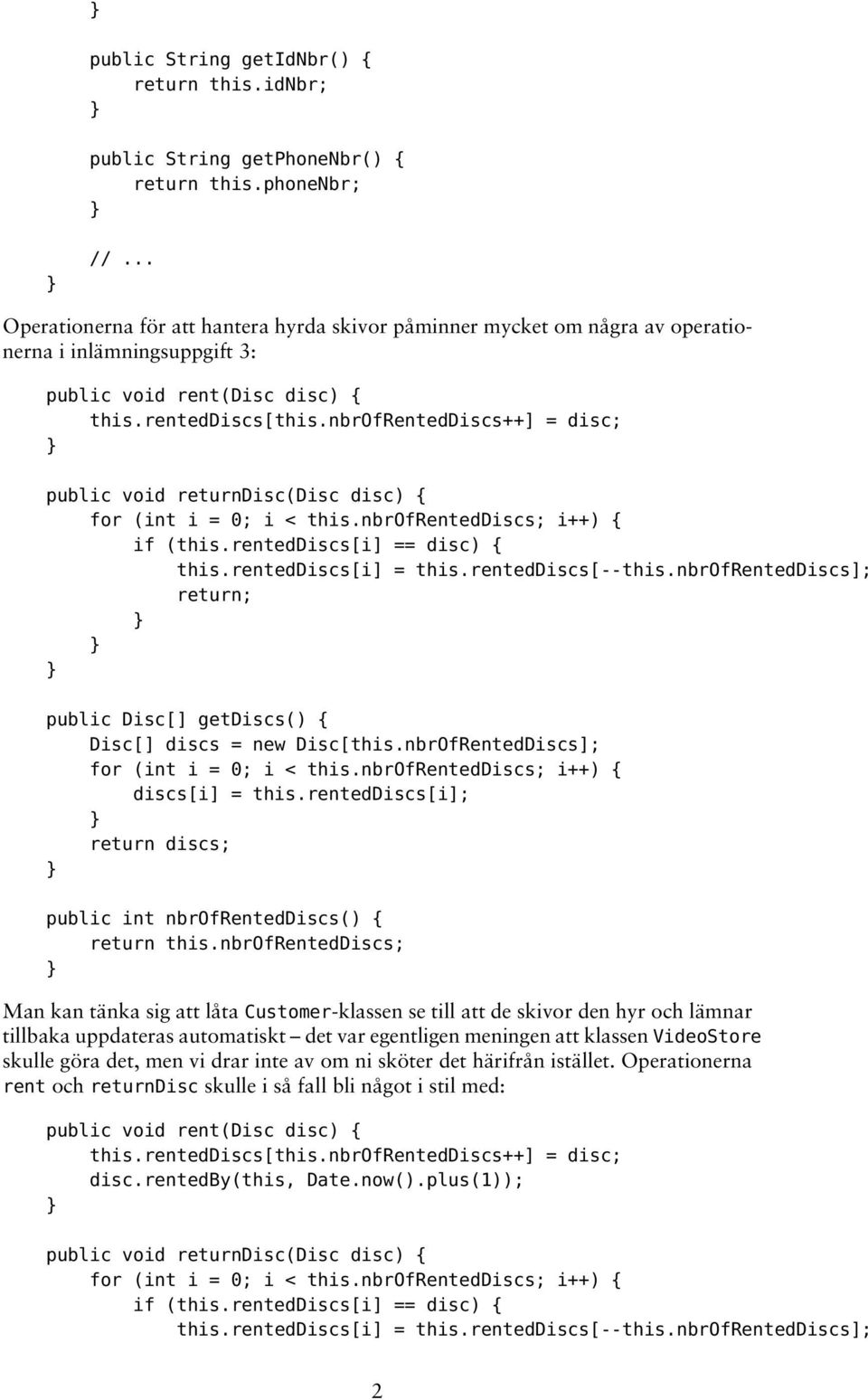 nbrofrenteddiscs++] = disc; public void returndisc(disc disc) { for (int i = 0; i < this.nbrofrenteddiscs; i++) { if (this.renteddiscs[i] == disc) { this.renteddiscs[i] = this.renteddiscs[--this.