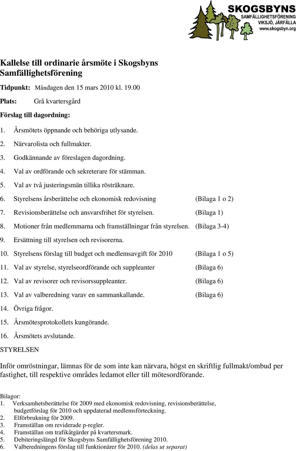 Val av två justeringsmän tillika rösträknare. 6. Styrelsens årsberättelse och ekonomisk redovisning (Bilaga 1 o 2) 7. Revisionsberättelse och ansvarsfrihet för styrelsen. (Bilaga 1) 8.