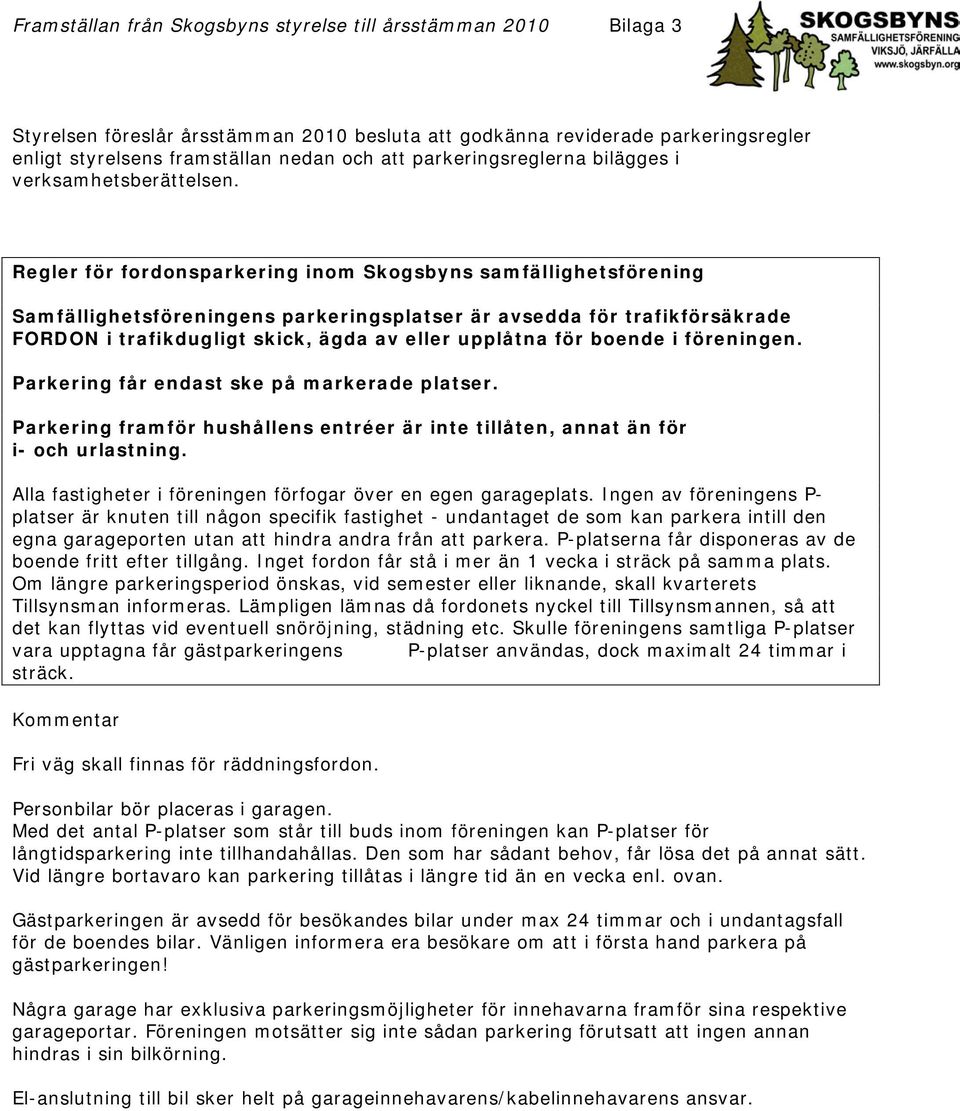 Regler för fordonsparkering inom Skogsbyns samfällighetsförening Samfällighetsföreningens parkeringsplatser är avsedda för trafikförsäkrade FORDON i trafikdugligt skick, ägda av eller upplåtna för