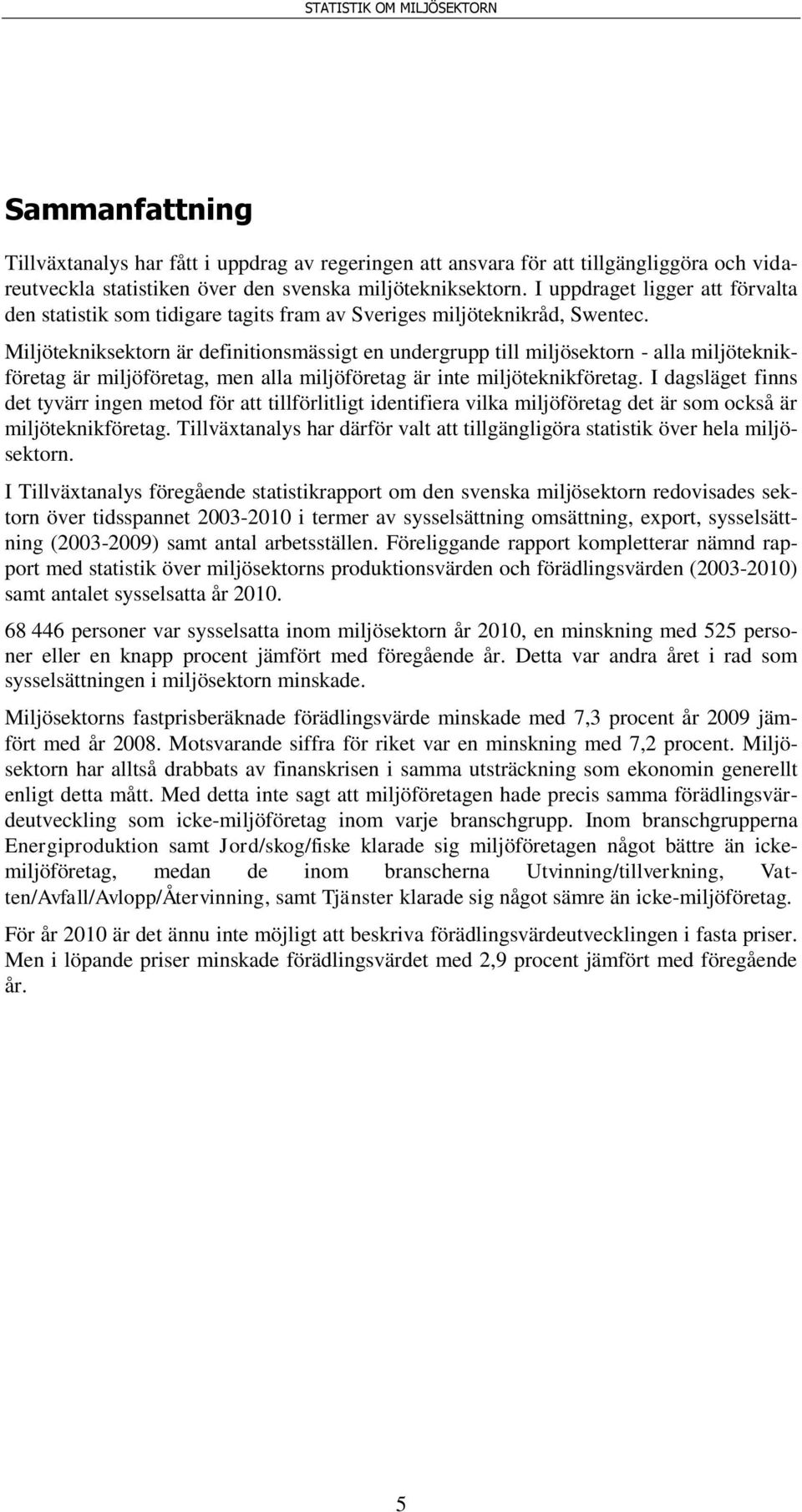 Miljötekniksektorn är definitionsmässigt en undergrupp till miljösektorn - alla miljöteknikföretag är miljöföretag, men alla miljöföretag är inte miljöteknikföretag.