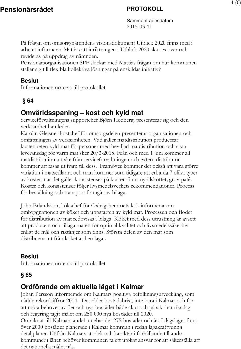 Beslut Informationen noteras till protokollet. 64 Omvärldsspaning kost och kyld mat Serviceförvaltningens supportchef Björn Hedberg, presenterar sig och den verksamhet han leder.